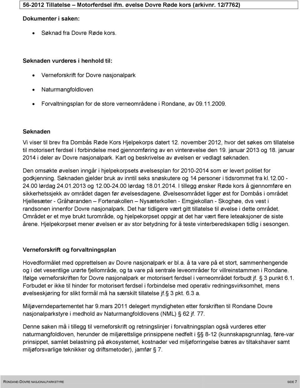 Søknaden Vi viser til brev fra Dombås Røde Kors Hjelpekorps datert 12. november 2012, hvor det søkes om tillatelse til motorisert ferdsel i forbindelse med gjennomføring av en vinterøvelse den 19.