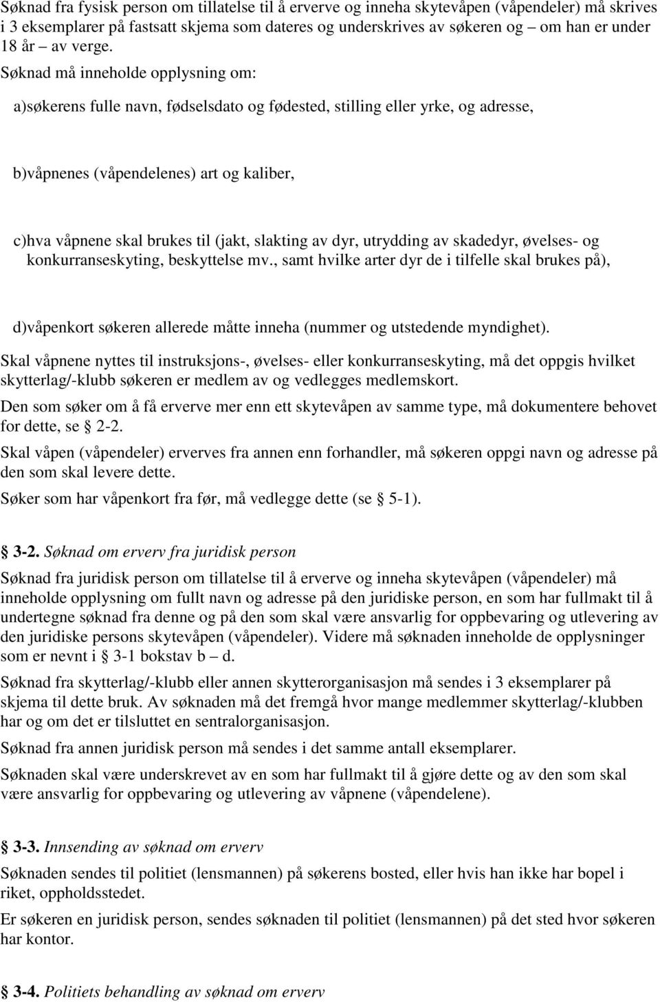 Søknad må inneholde opplysning om: a) søkerens fulle navn, fødselsdato og fødested, stilling eller yrke, og adresse, b) våpnenes (våpendelenes) art og kaliber, c) hva våpnene skal brukes til (jakt,