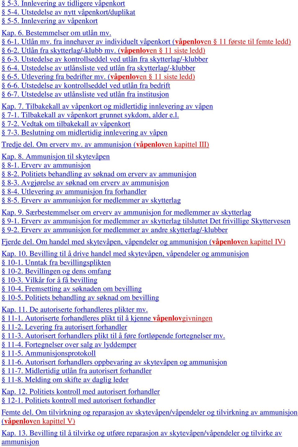 Utstedelse av kontrollseddel ved utlån fra skytterlag/-klubber 6-4. Utstedelse av utlånsliste ved utlån fra skytterlag/-klubber 6-5. Utlevering fra bedrifter mv. (våpenloven 11 siste ledd) 6-6.