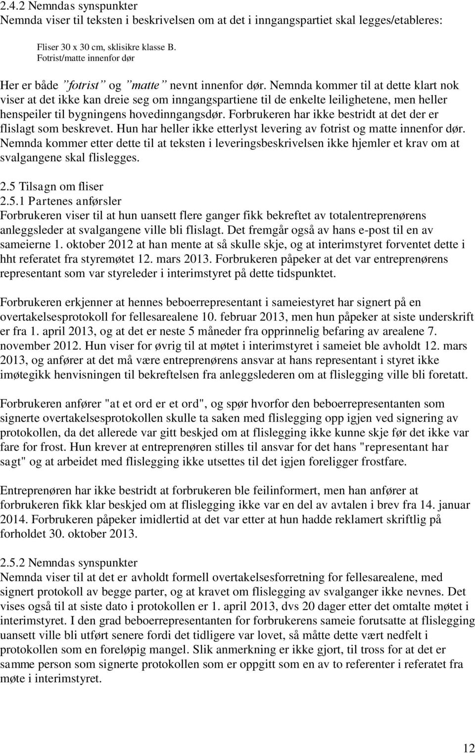 Nemnda kommer til at dette klart nok viser at det ikke kan dreie seg om inngangspartiene til de enkelte leilighetene, men heller henspeiler til bygningens hovedinngangsdør.