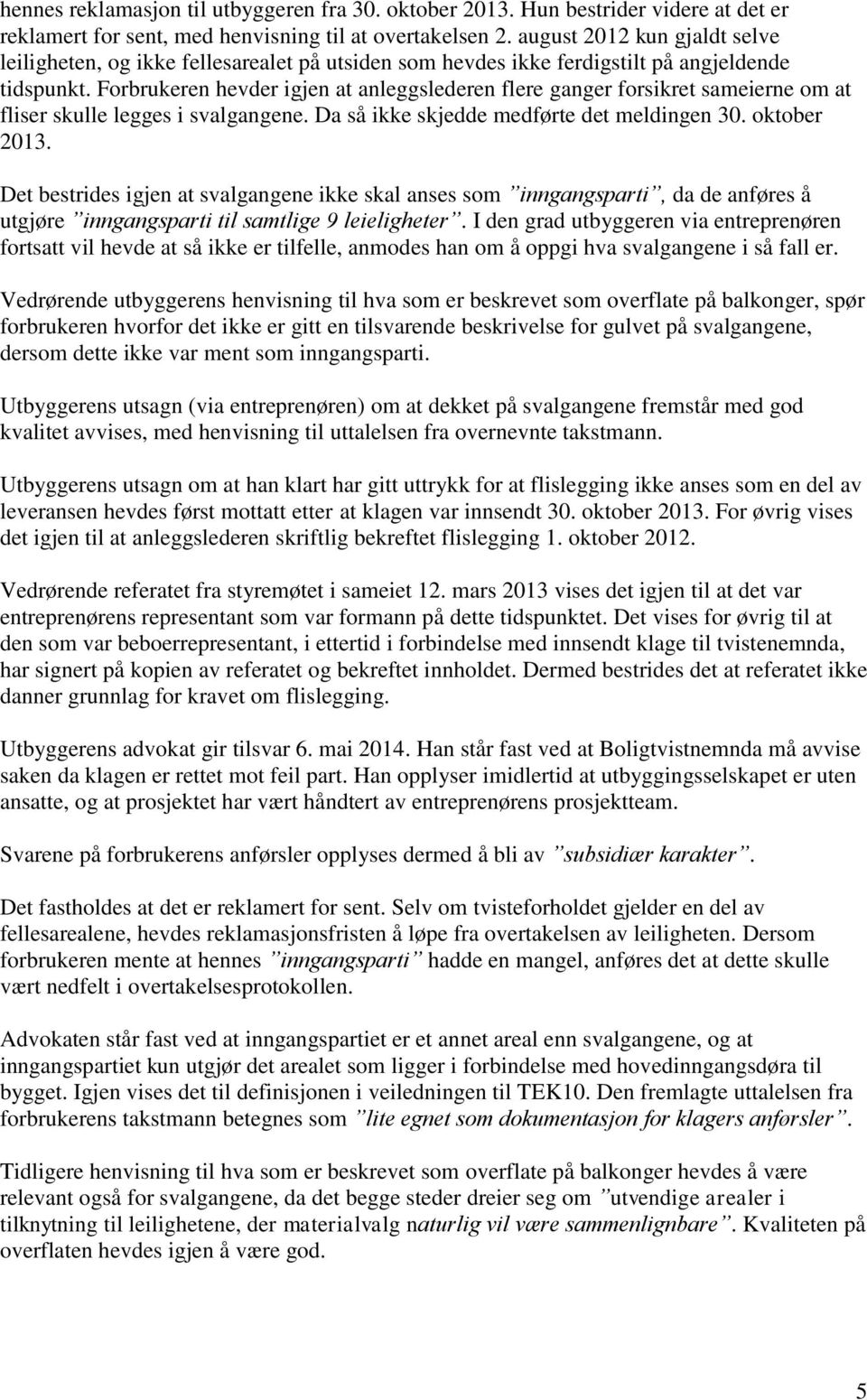 Forbrukeren hevder igjen at anleggslederen flere ganger forsikret sameierne om at fliser skulle legges i svalgangene. Da så ikke skjedde medførte det meldingen 30. oktober 2013.