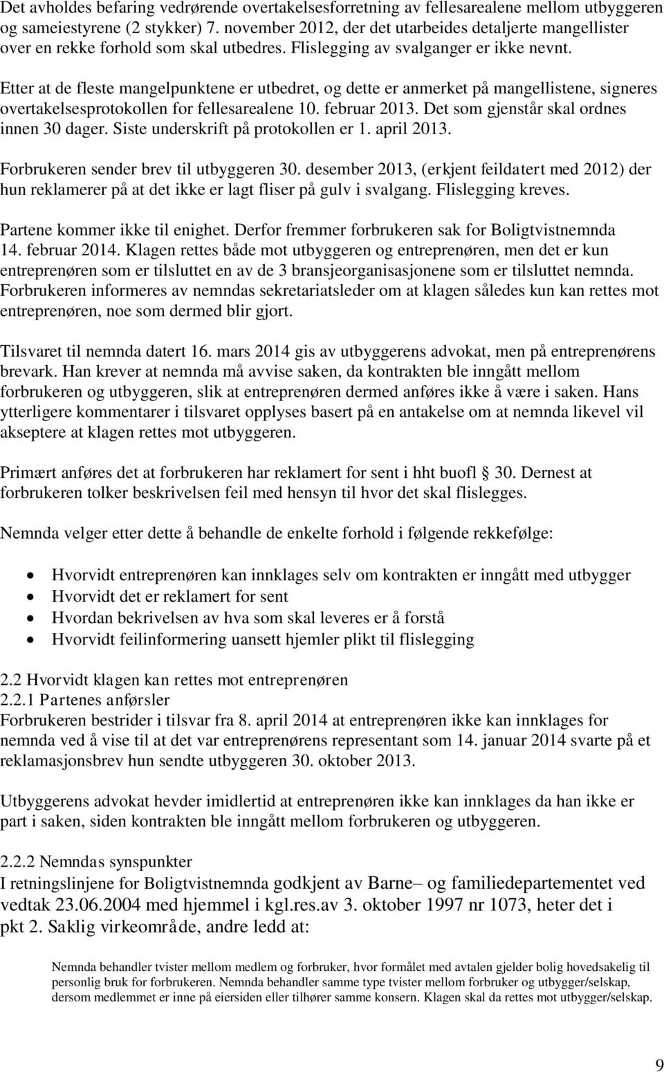 Etter at de fleste mangelpunktene er utbedret, og dette er anmerket på mangellistene, signeres overtakelsesprotokollen for fellesarealene 10. februar 2013. Det som gjenstår skal ordnes innen 30 dager.