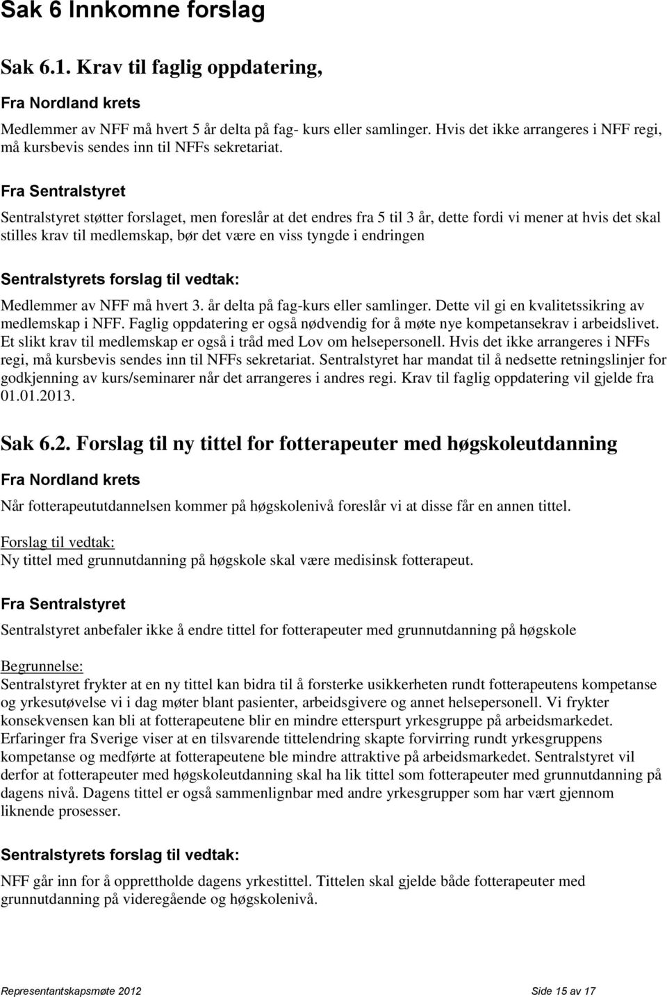 Fra Sentralstyret Sentralstyret støtter forslaget, men foreslår at det endres fra 5 til 3 år, dette fordi vi mener at hvis det skal stilles krav til medlemskap, bør det være en viss tyngde i