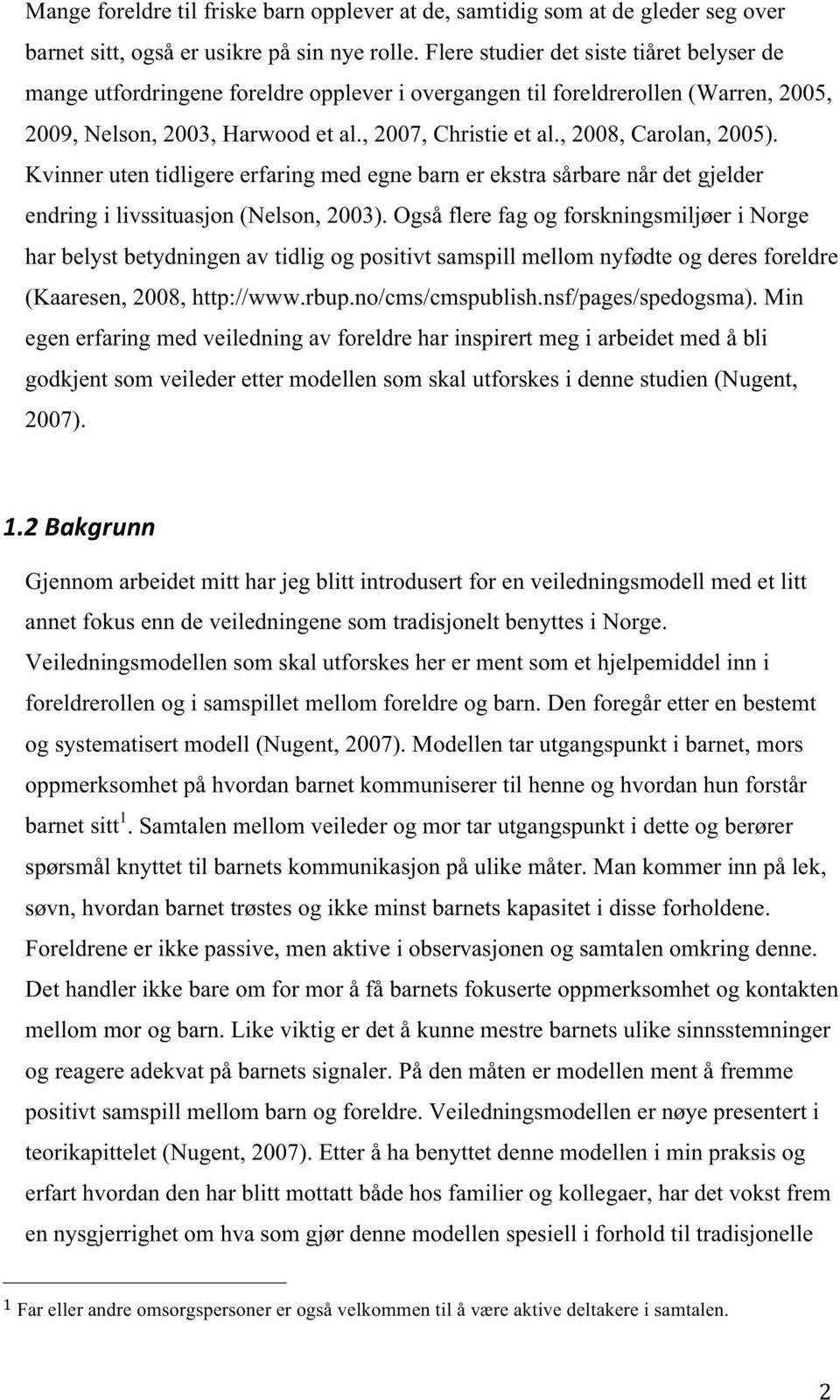 , 2008, Carolan, 2005). Kvinner uten tidligere erfaring med egne barn er ekstra sårbare når det gjelder endring i livssituasjon (Nelson, 2003).