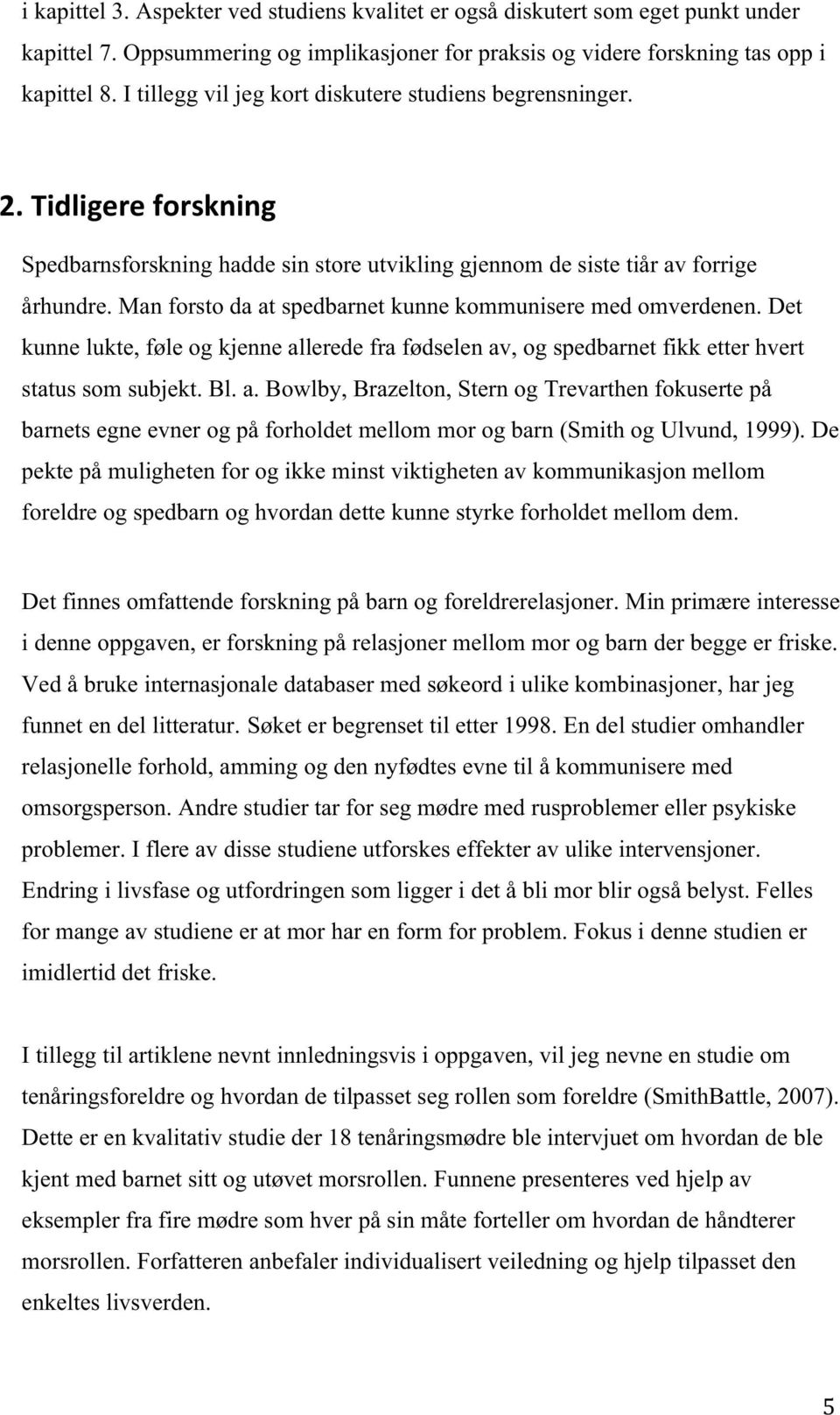 Man forsto da at spedbarnet kunne kommunisere med omverdenen. Det kunne lukte, føle og kjenne allerede fra fødselen av, og spedbarnet fikk etter hvert status som subjekt. Bl. a. Bowlby, Brazelton, Stern og Trevarthen fokuserte på barnets egne evner og på forholdet mellom mor og barn (Smith og Ulvund, 1999).