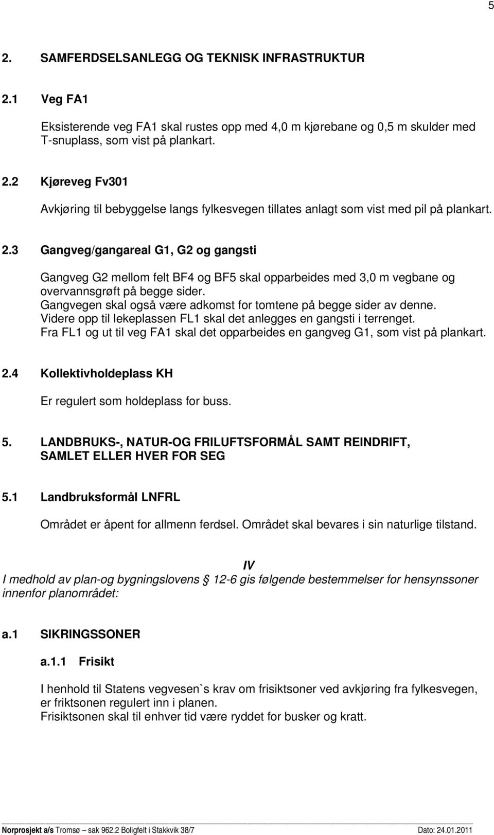 Gangvegen skal også være adkomst for tomtene på begge sider av denne. Videre opp til lekeplassen FL1 skal det anlegges en gangsti i terrenget.