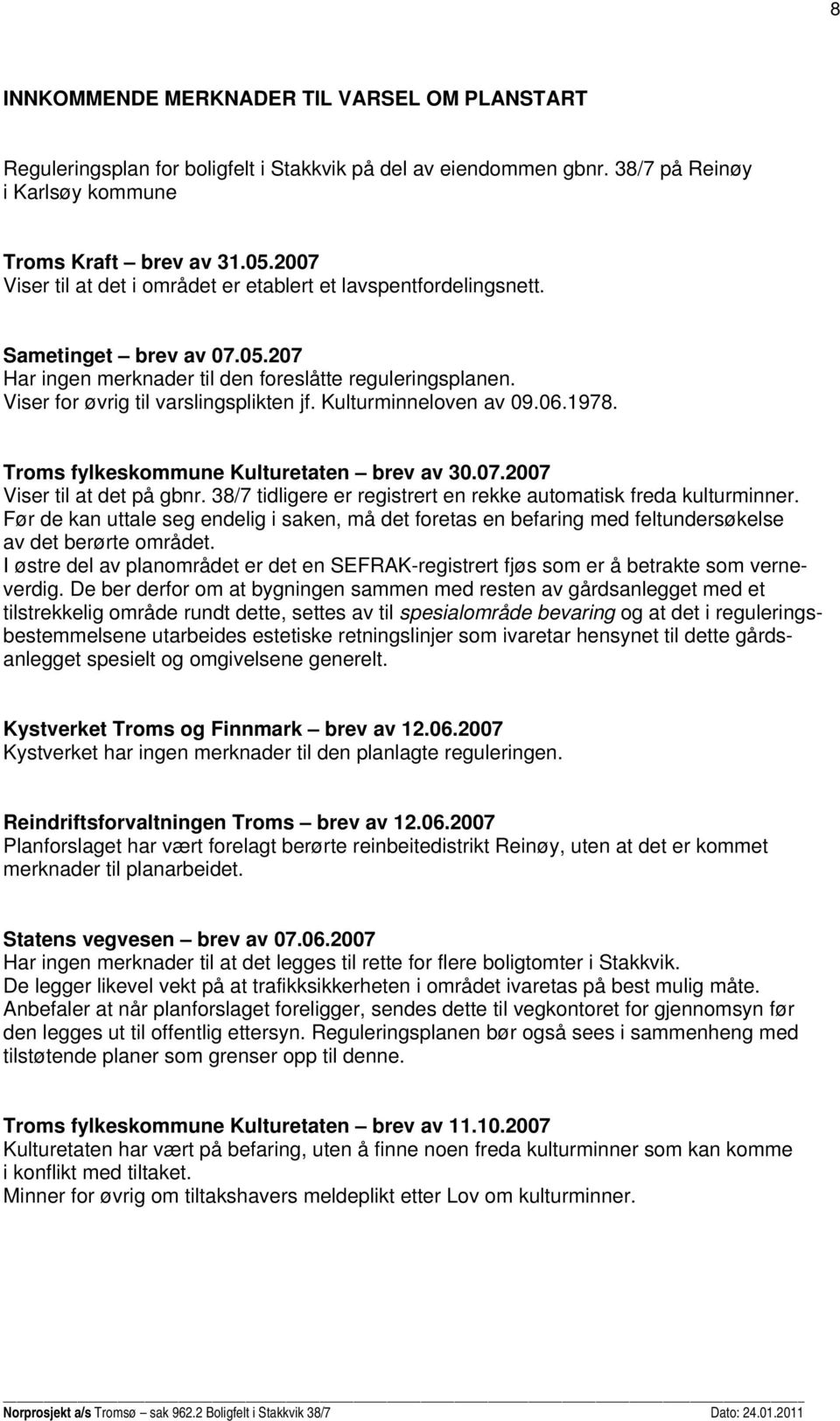 Kulturminneloven av 09.06.1978. Troms fylkeskommune Kulturetaten brev av 30.07.2007 Viser til at det på gbnr. 38/7 tidligere er registrert en rekke automatisk freda kulturminner.