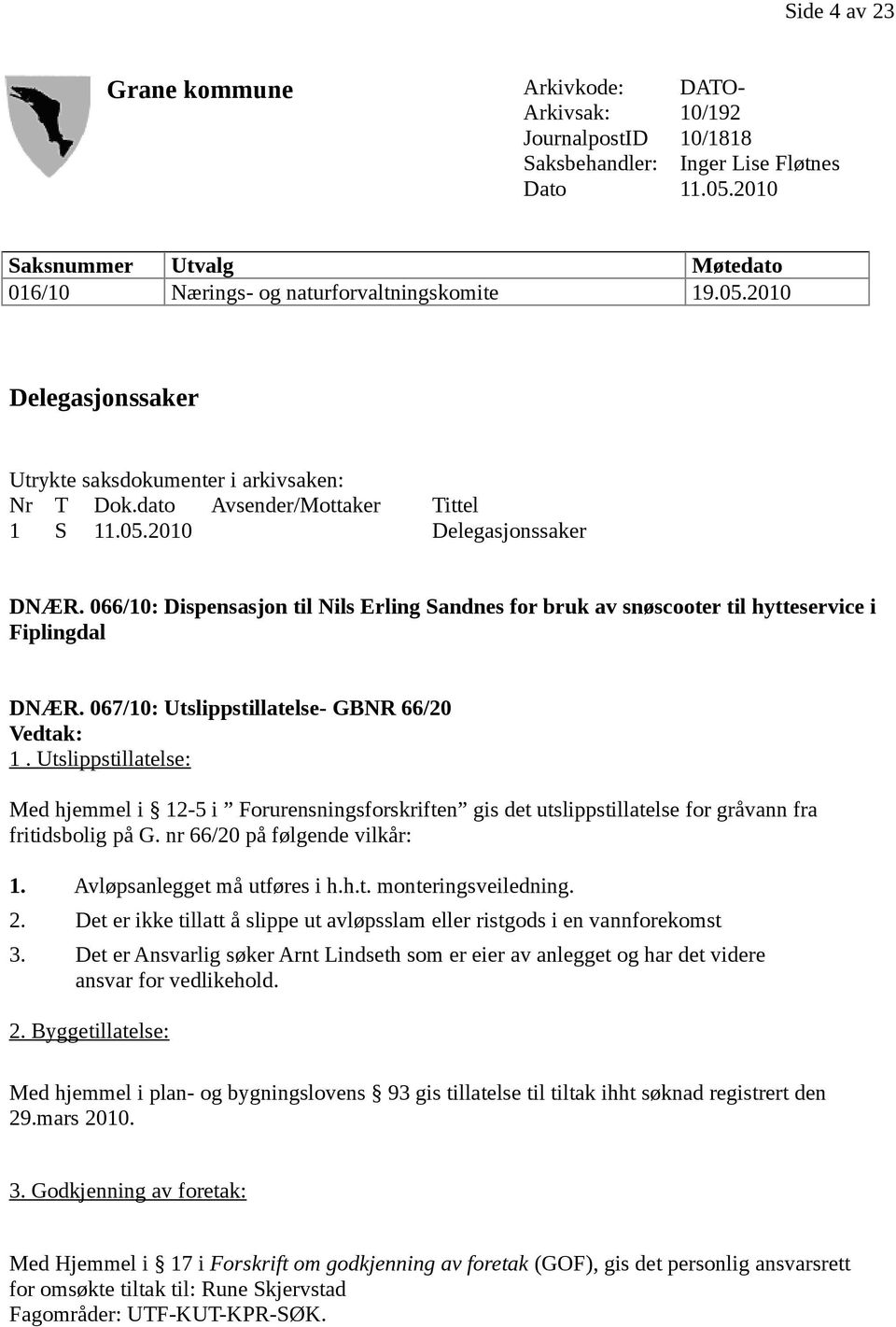 066/10: Dispensasjon til Nils Erling Sandnes for bruk av snøscooter til hytteservice i Fiplingdal DNÆR. 067/10: Utslippstillatelse- GBNR 66/20 Vedtak: 1.