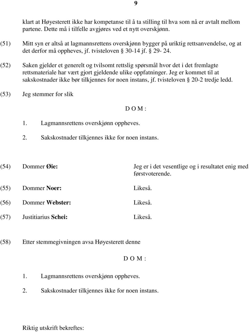 (52) Saken gjelder et generelt og tvilsomt rettslig spørsmål hvor det i det fremlagte rettsmateriale har vært gjort gjeldende ulike oppfatninger.