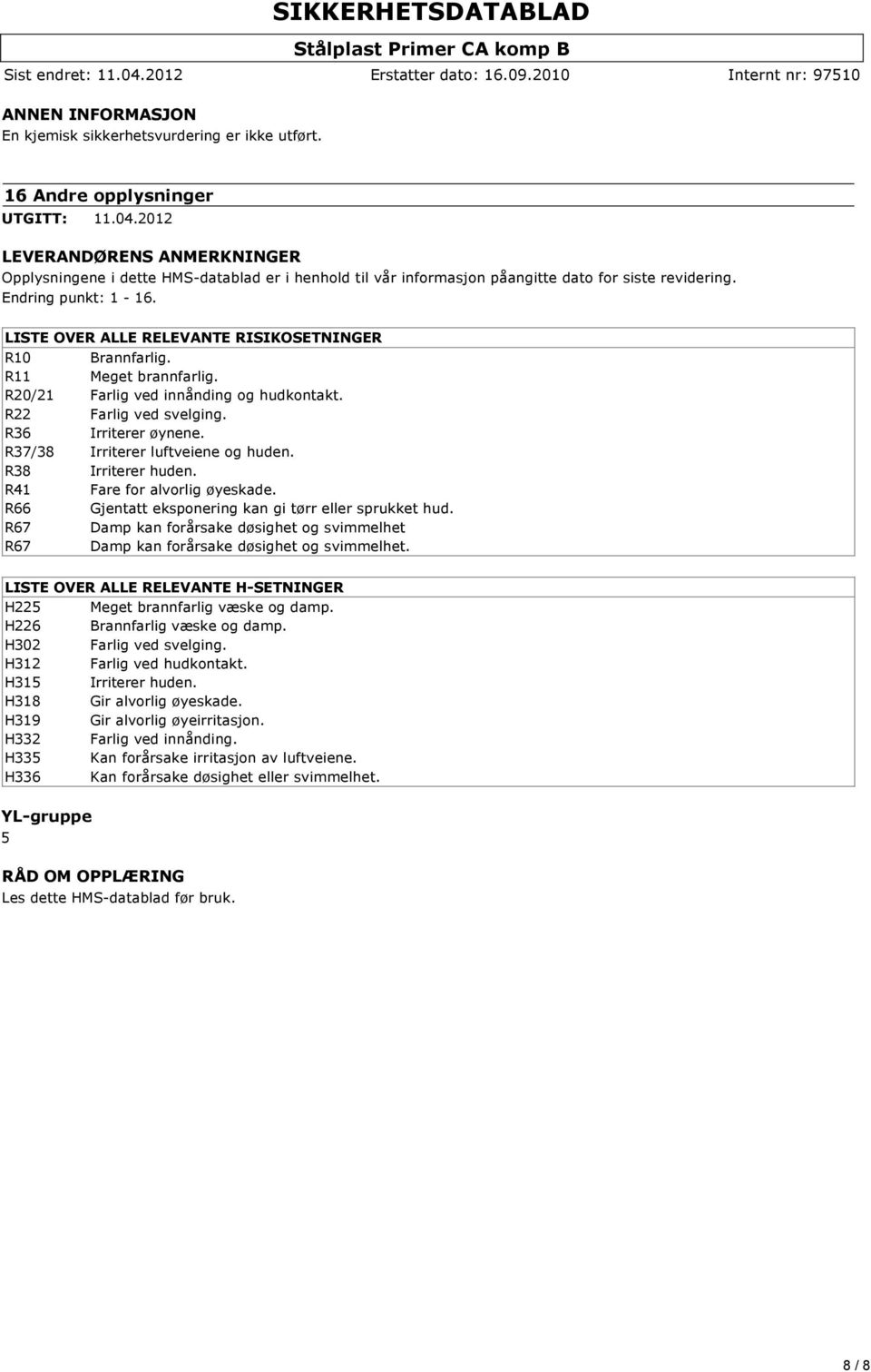 LISTE OVER ALLE RELEVANTE RISIKOSETNINGER R10 Brannfarlig. R11 Meget brannfarlig. R20/21 Farlig ved innånding og hudkontakt. R22 Farlig ved svelging. R36 Irriterer øynene.