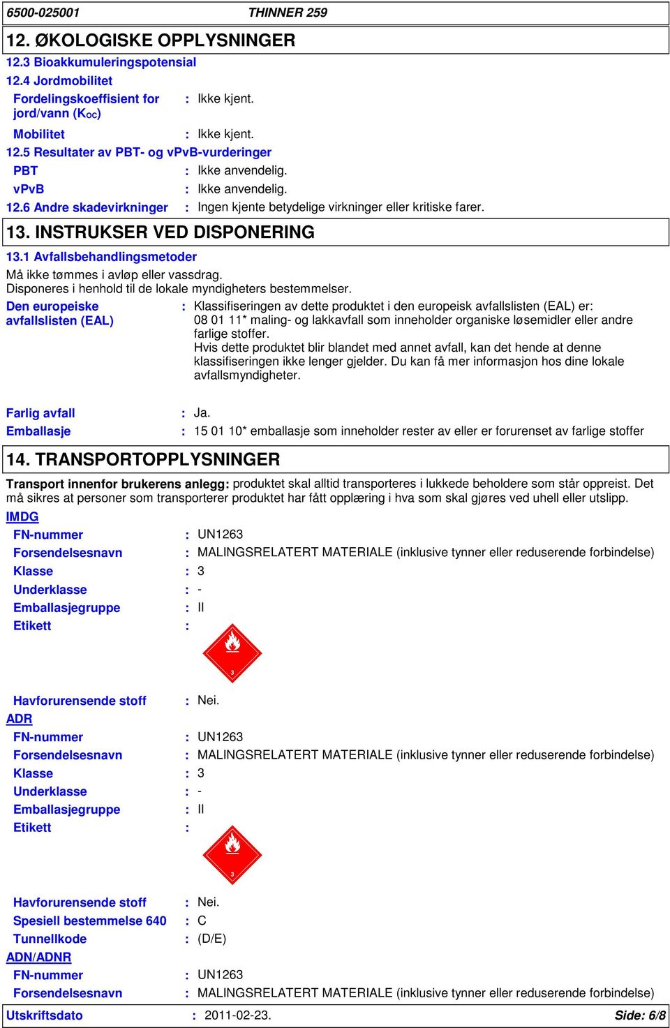 1 Avfallsbehandlingsmetoder Må ikke tømmes i avløp eller vassdrag. Disponeres i henhold til de lokale myndigheters bestemmelser.