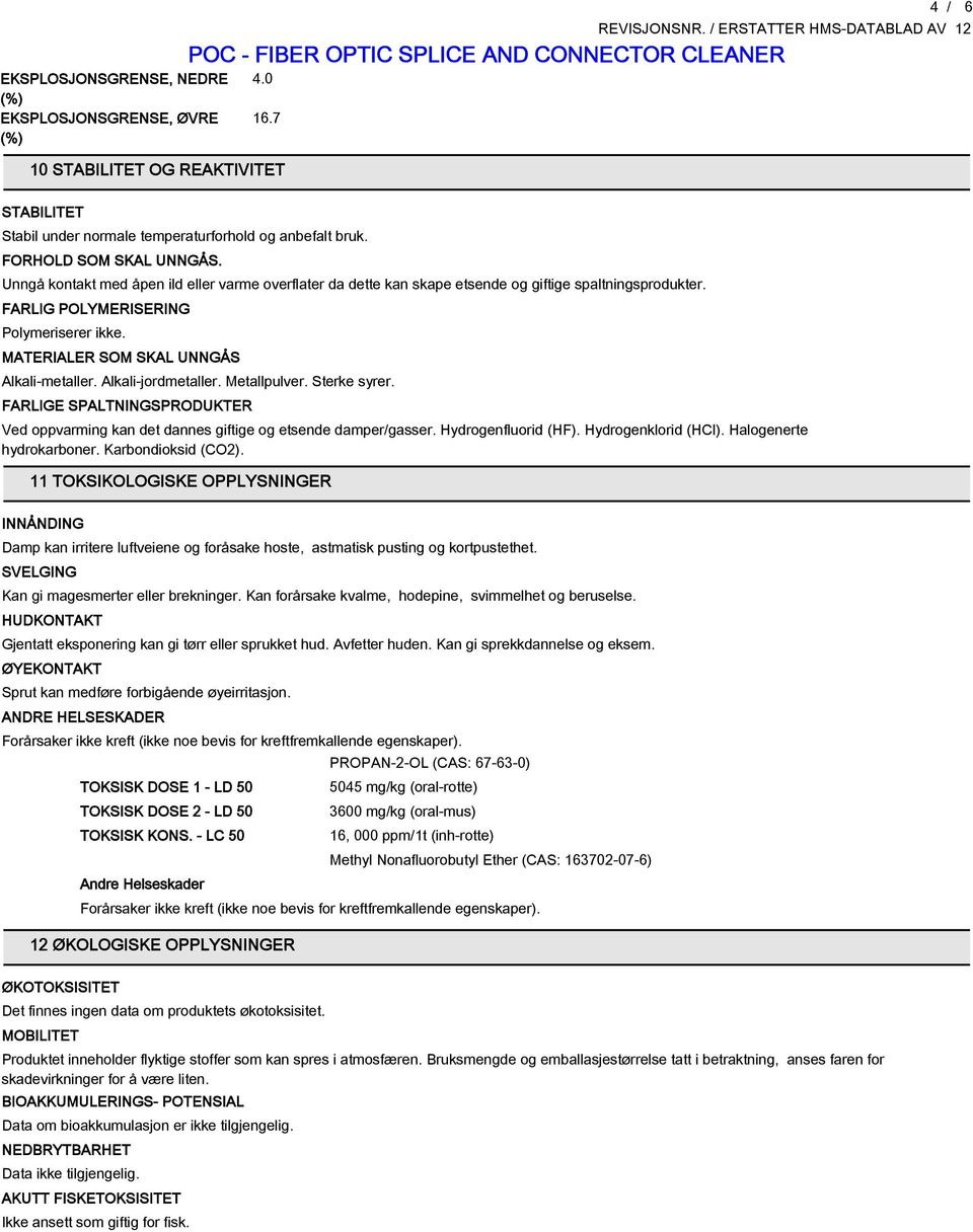 Alkali-jordmetaller. Metallpulver. Sterke syrer. FARLIGE SPALTNINGSPRODUKTER Ved oppvarming kan det dannes giftige og etsende dampergasser. Hydrogenfluorid (HF). Hydrogenklorid (HCl).