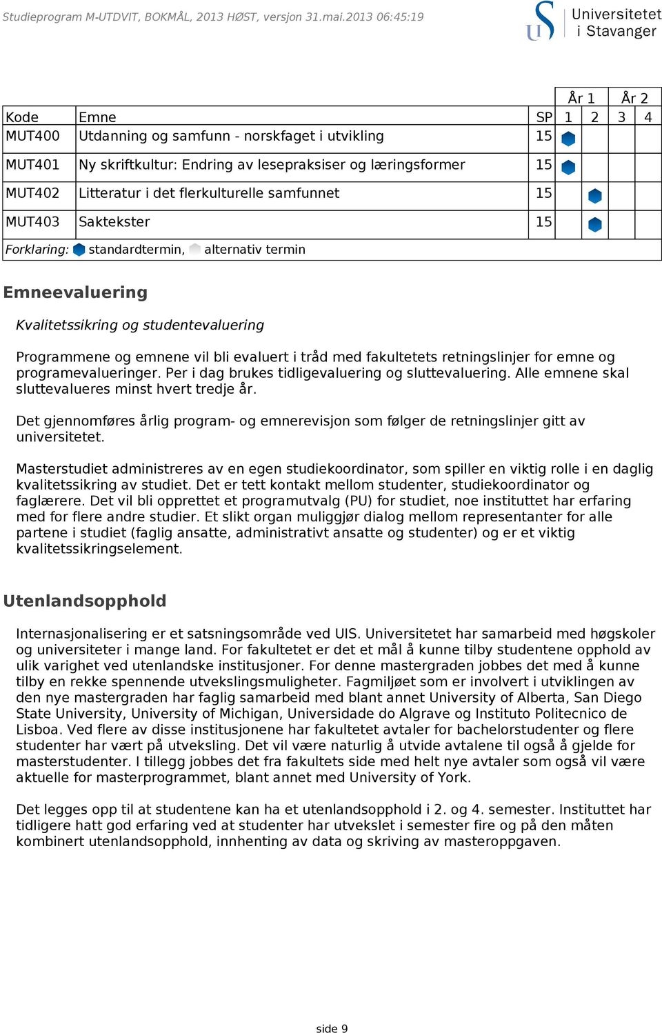 retningslinjer for emne og programevalueringer. Per i dag brukes tidligevaluering og sluttevaluering. Alle emnene skal sluttevalueres minst hvert tredje år.