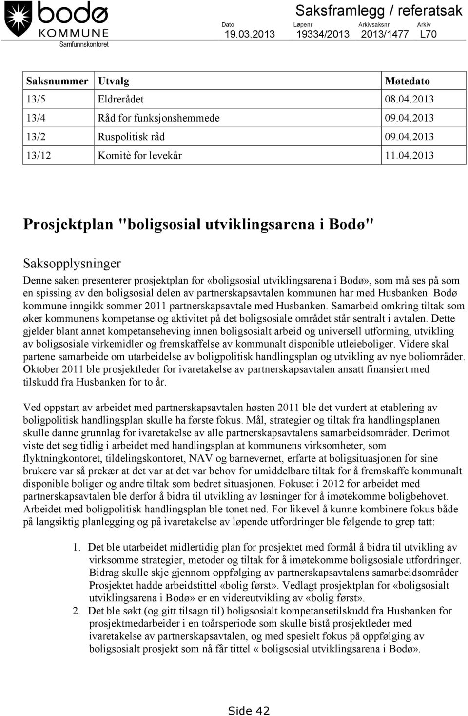 ses på som en spissing av den boligsosial delen av partnerskapsavtalen kommunen har med Husbanken. Bodø kommune inngikk sommer 2011 partnerskapsavtale med Husbanken.
