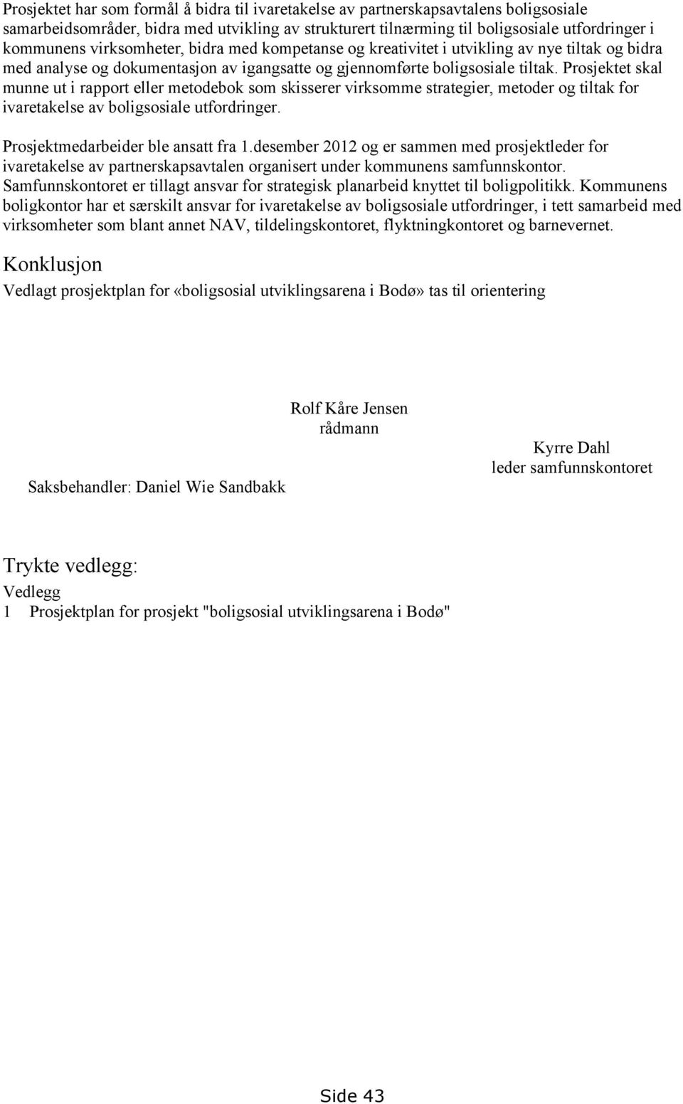 Prosjektet skal munne ut i rapport eller metodebok som skisserer virksomme strategier, metoder og tiltak for ivaretakelse av boligsosiale utfordringer. Prosjektmedarbeider ble ansatt fra 1.