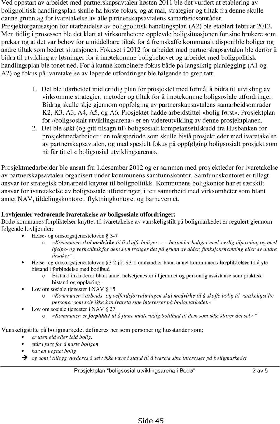 Men tidlig i prosessen ble det klart at virksomhetene opplevde boligsituasjonen for sine brukere som prekær og at det var behov for umiddelbare tiltak for å fremskaffe kommunalt disponible boliger og