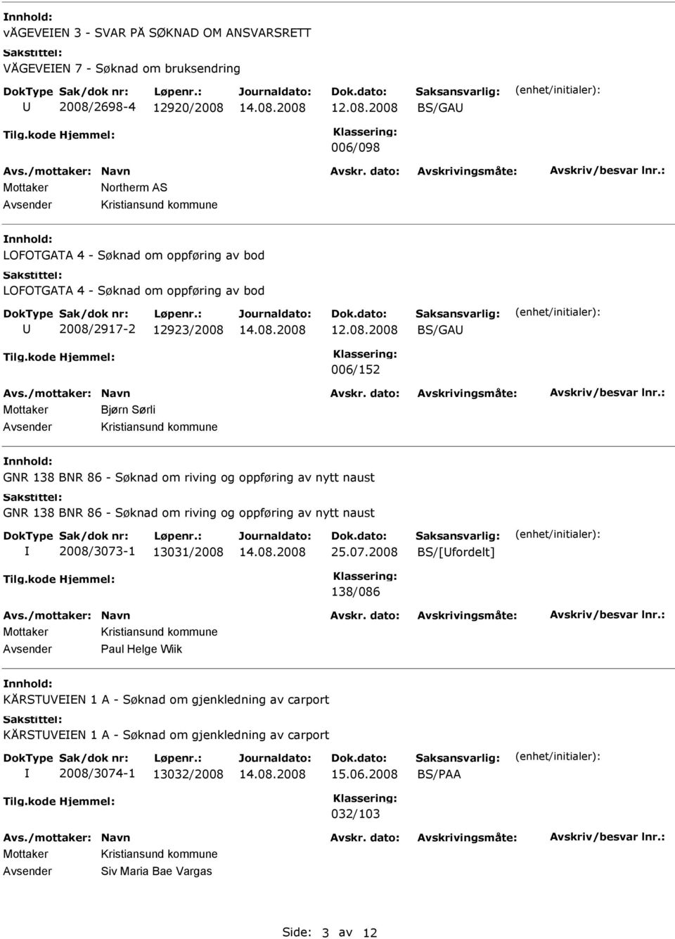 08.2008 BS/GA 006/152 Mottaker Bjørn Sørli GNR 138 BNR 86 - Søknad om riving og oppføring av nytt naust GNR 138 BNR 86 - Søknad om riving og oppføring av nytt naust