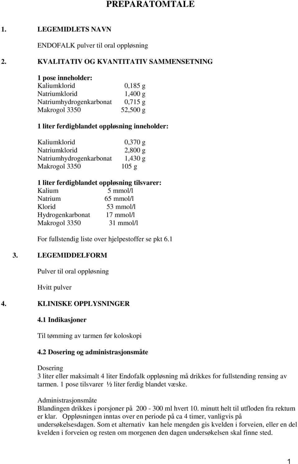 inneholder: Kaliumklorid Natriumklorid Natriumhydrogenkarbonat Makrogol 3350 0,370 g 2,800 g 1,430 g 105 g 1 liter ferdigblandet oppløsning tilsvarer: Kalium 5 mmol/l Natrium 65 mmol/l Klorid 53