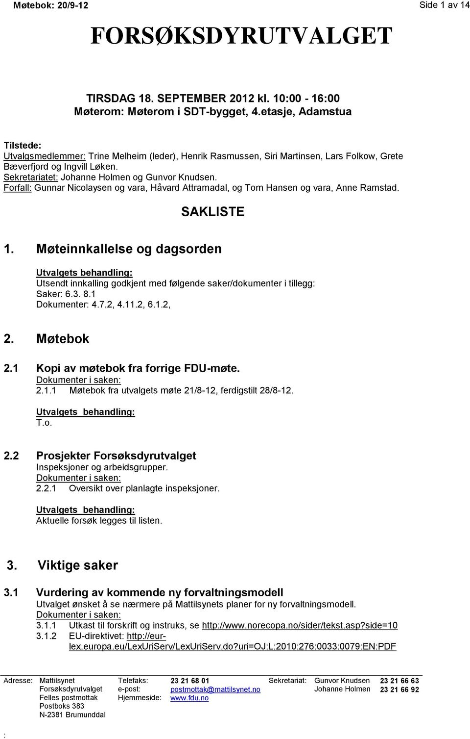 Forfall: Gunnar Nicolaysen og vara, Håvard Attramadal, og Tom Hansen og vara, Anne Ramstad. SAKLISTE 1.