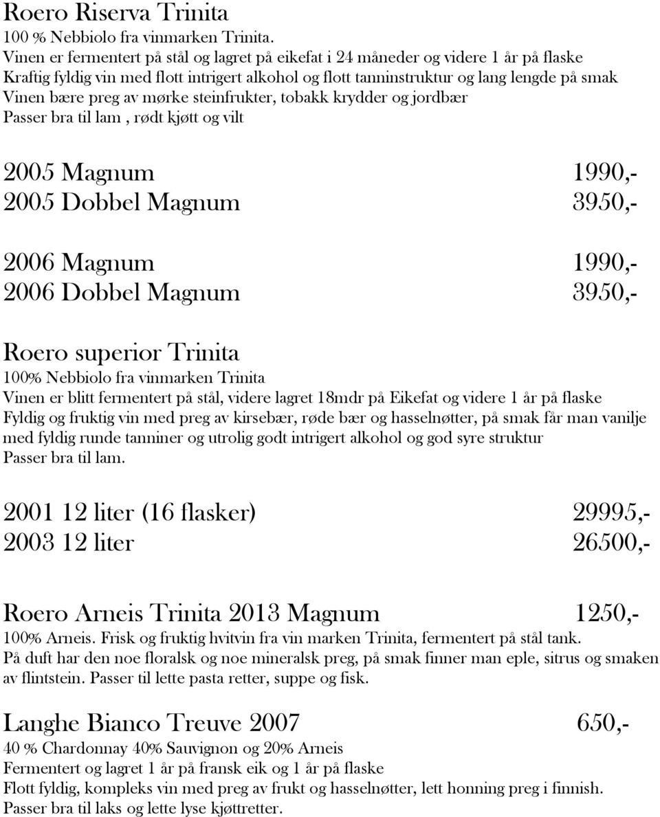 mørke steinfrukter, tobakk krydder og jordbær Passer bra til lam, rødt kjøtt og vilt 2005 Magnum 1990,- 2005 Dobbel Magnum 3950,- 2006 Magnum 1990,- 2006 Dobbel Magnum 3950,- Roero superior Trinita