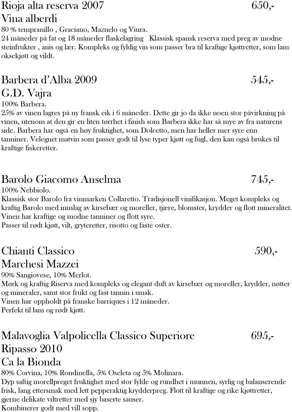 Kompleks og fyldig vin som passer bra til kraftige kjøttretter, som lam oksekjøtt og vildt. Barbera d Alba 2009 545,- G.D. Vajra 100% Barbera. 25% av vinen lagres på ny fransk eik i 6 måneder.