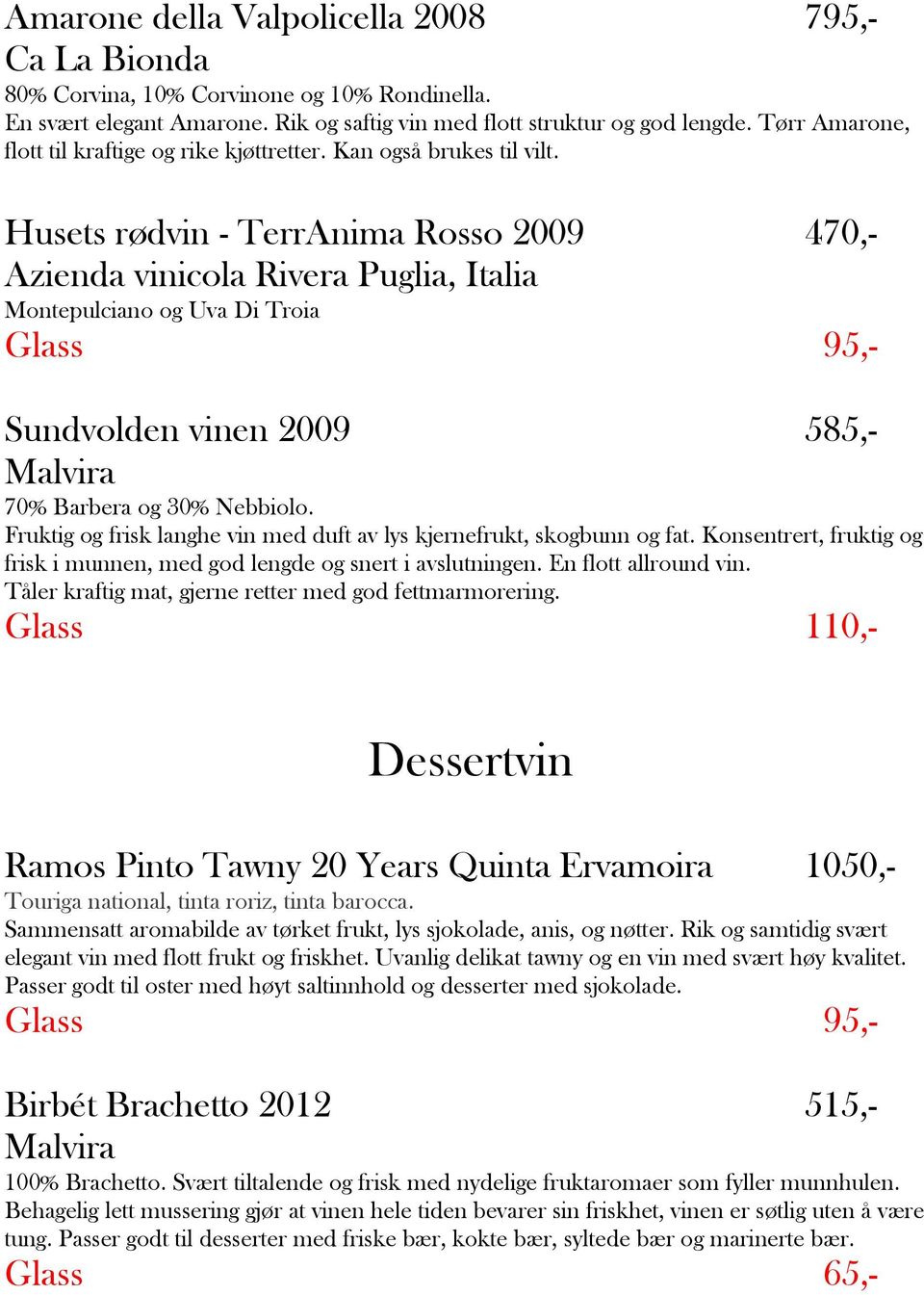 Husets rødvin - TerrAnima Rosso 2009 470,- Azienda vinicola Rivera Puglia, Italia Montepulciano og Uva Di Troia Glass 95,- Sundvolden vinen 2009 585,- Malvira 70% Barbera og 30% Nebbiolo.