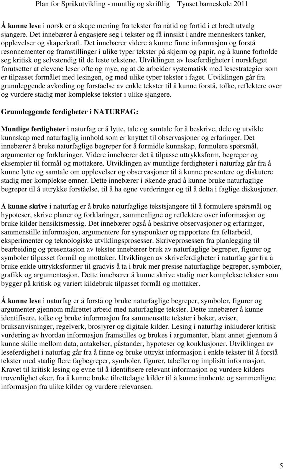 Det innebærer videre å kunne finne informasjon og forstå resonnementer og framstillinger i ulike typer tekster på skjerm og papir, og å kunne forholde seg kritisk og selvstendig til de leste tekstene.