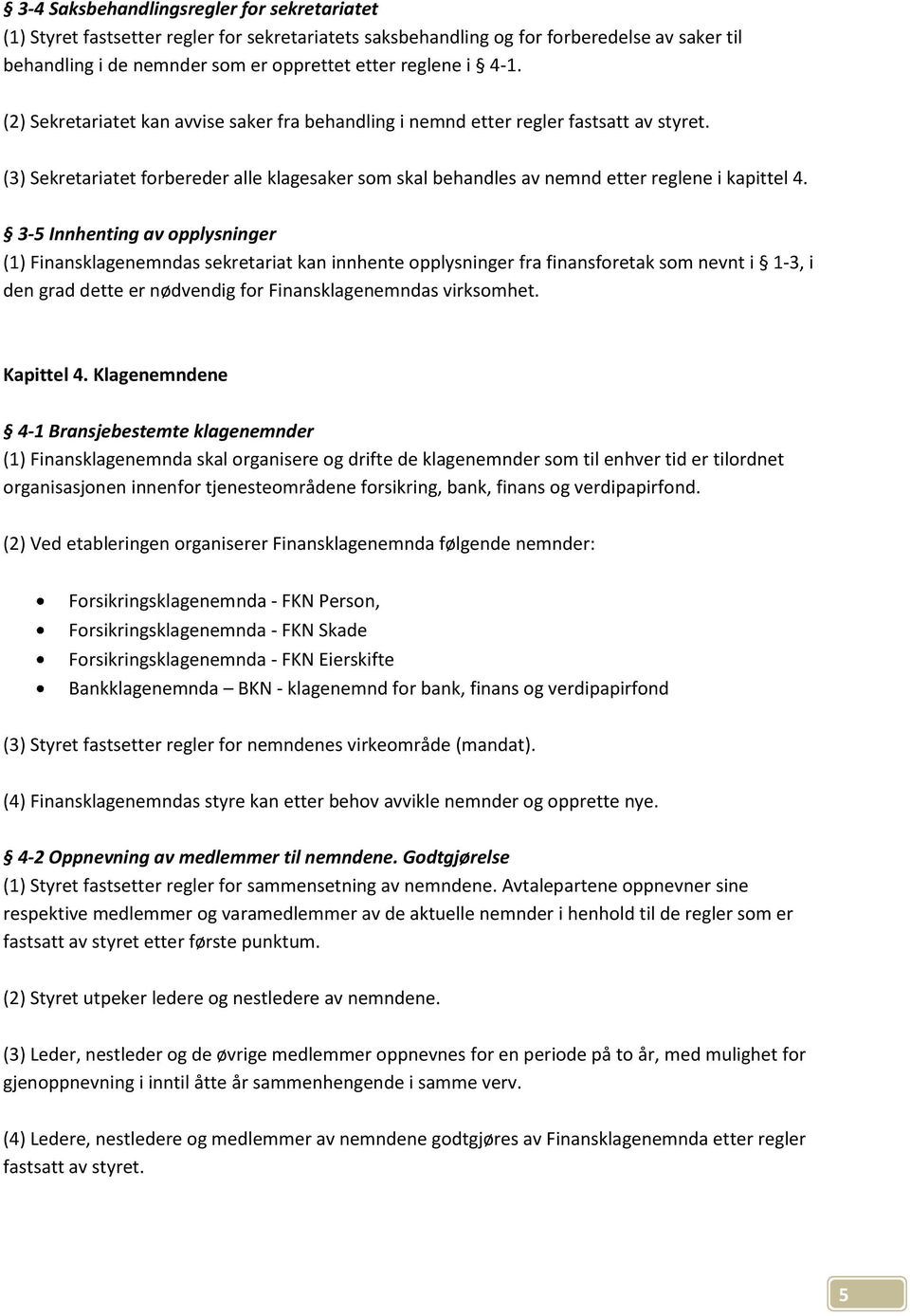 3-5 Innhenting av opplysninger (1) Finansklagenemndas sekretariat kan innhente opplysninger fra finansforetak som nevnt i 1-3, i den grad dette er nødvendig for Finansklagenemndas virksomhet.