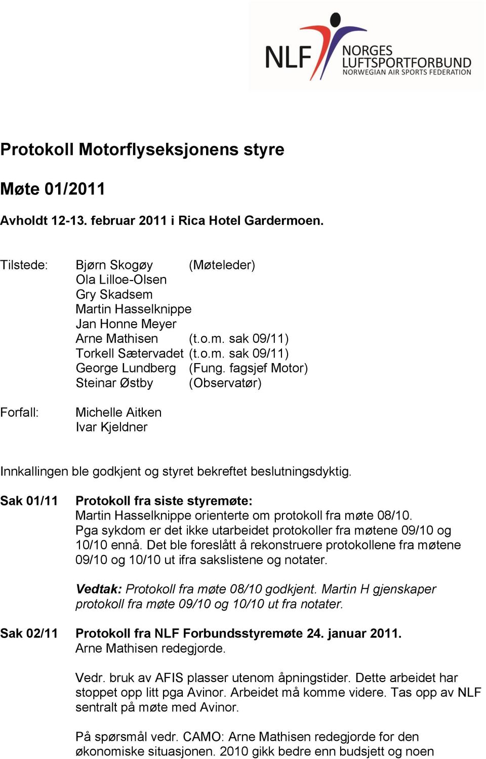 fagsjef Motor) Steinar Østby (Observatør) Forfall: Michelle Aitken Ivar Kjeldner Innkallingen ble godkjent og styret bekreftet beslutningsdyktig.