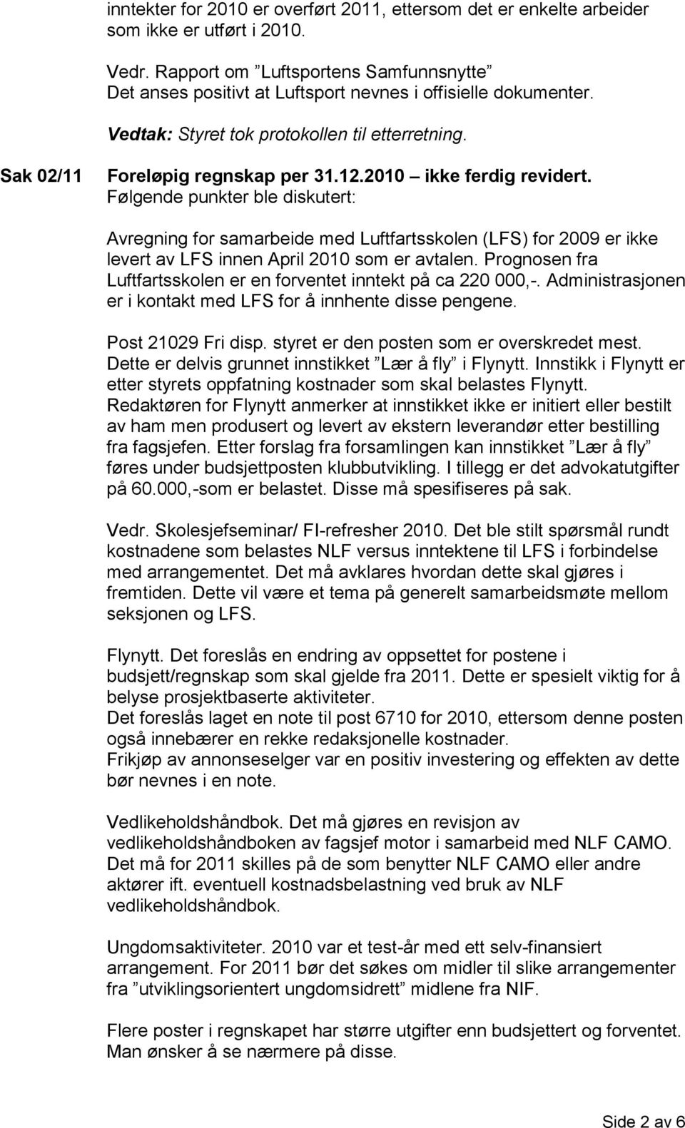 2010 ikke ferdig revidert. Følgende punkter ble diskutert: Avregning for samarbeide med Luftfartsskolen (LFS) for 2009 er ikke levert av LFS innen April 2010 som er avtalen.