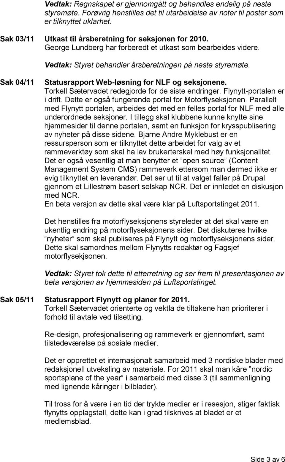 Sak 04/11 Statusrapport Web-løsning for NLF og seksjonene. Torkell Sætervadet redegjorde for de siste endringer. Flynytt-portalen er i drift. Dette er også fungerende portal for Motorflyseksjonen.