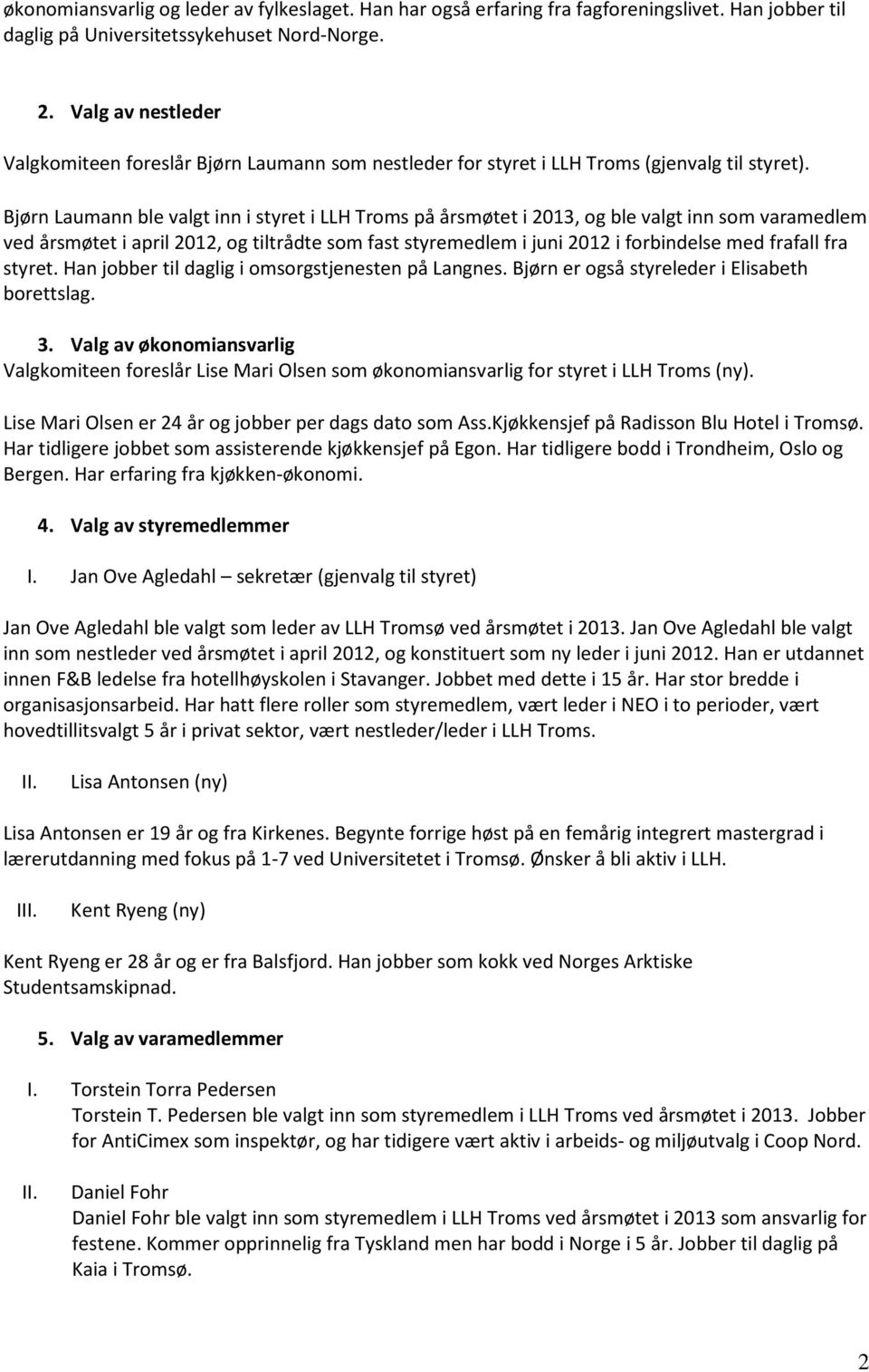 Bjørn Laumann ble valgt inn i styret i LLH Troms på årsmøtet i 2013, og ble valgt inn som varamedlem ved årsmøtet i april 2012, og tiltrådte som fast styremedlem i juni 2012 i forbindelse med frafall