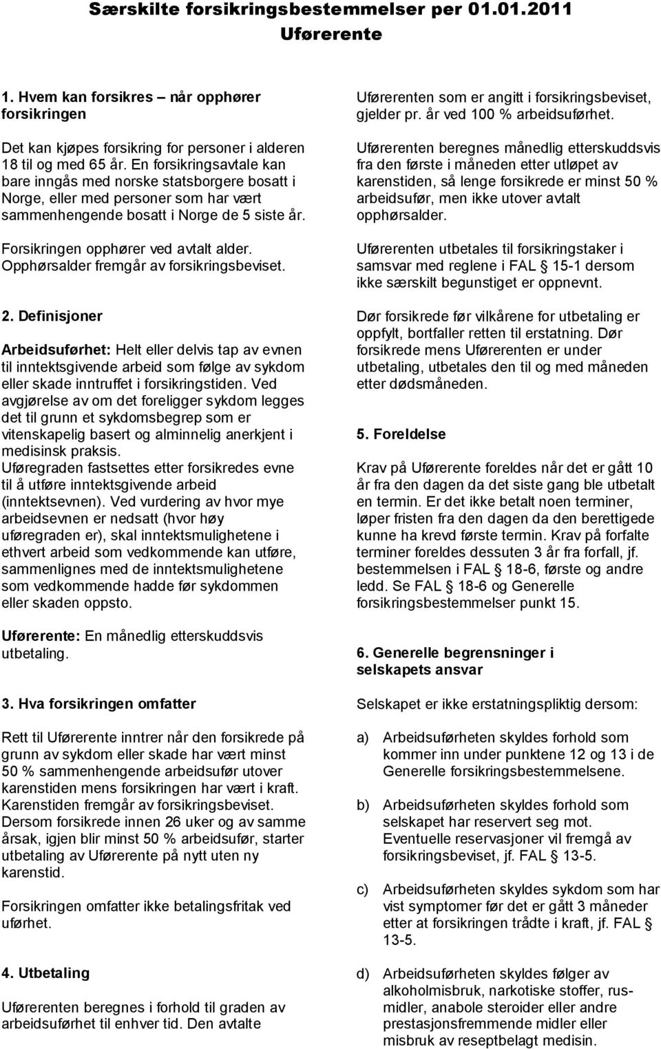 Opphørsalder fremgår av forsikringsbeviset. 2. Definisjoner Arbeidsuførhet: Helt eller delvis tap av evnen til inntektsgivende arbeid som følge av sykdom eller skade inntruffet i forsikringstiden.