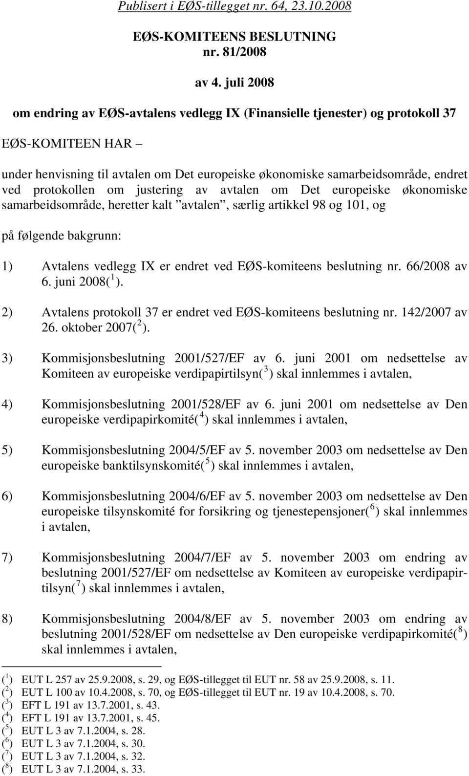 protokollen om justering av avtalen om Det europeiske økonomiske samarbeidsområde, heretter kalt avtalen, særlig artikkel 98 og 101, og på følgende bakgrunn: 1) Avtalens vedlegg IX er endret ved