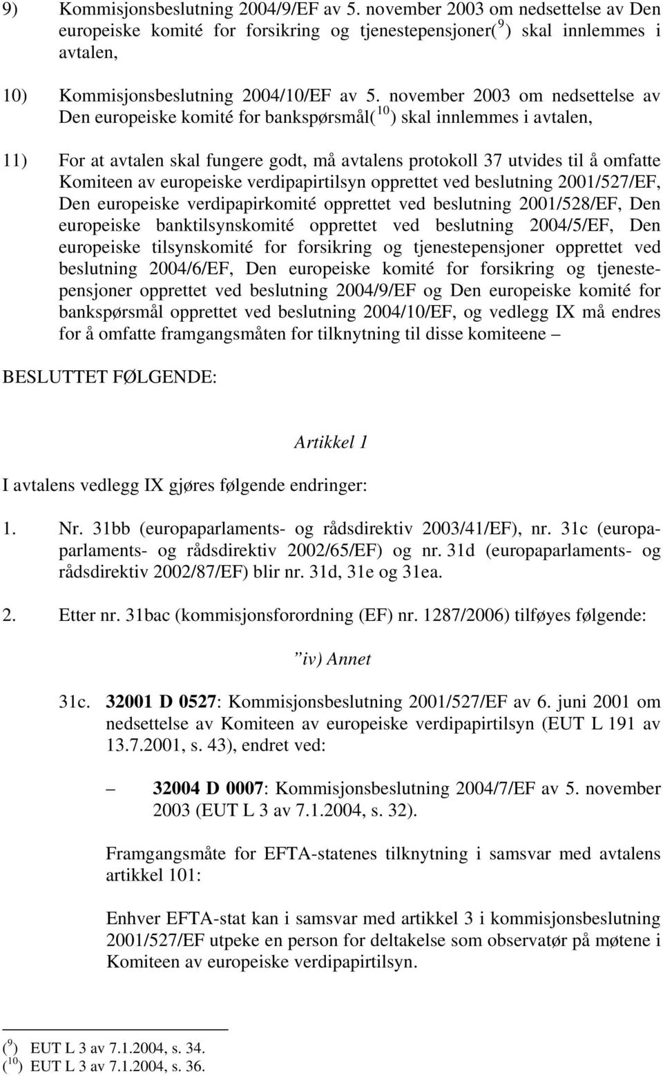 november 2003 om nedsettelse av Den europeiske komité for bankspørsmål( 10 ) skal innlemmes i avtalen, 11) For at avtalen skal fungere godt, må avtalens protokoll 37 utvides til å omfatte Komiteen av