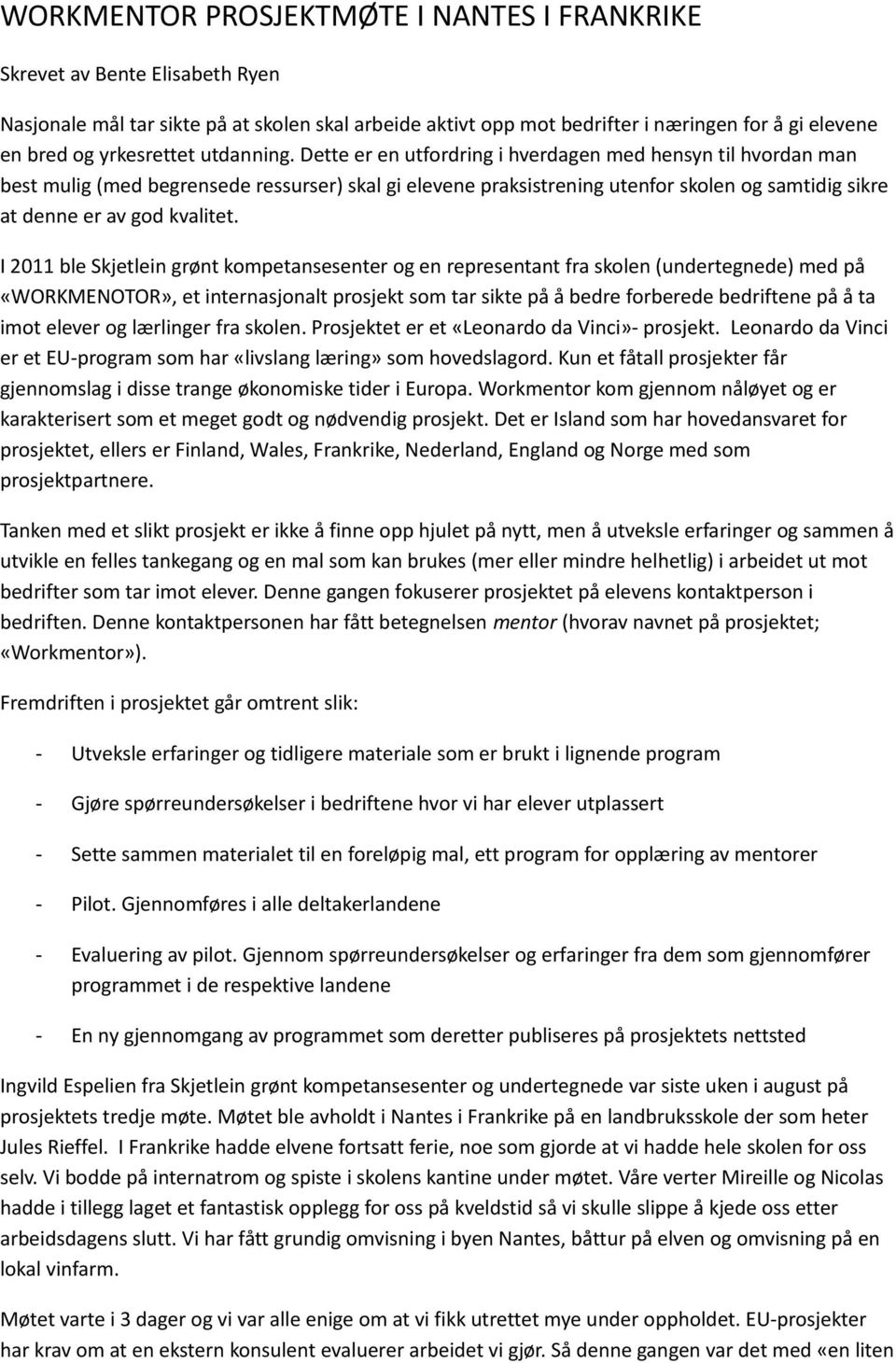 Dette er en utfordring i hverdagen med hensyn til hvordan man best mulig (med begrensede ressurser) skal gi elevene praksistrening utenfor skolen og samtidig sikre at denne er av god kvalitet.