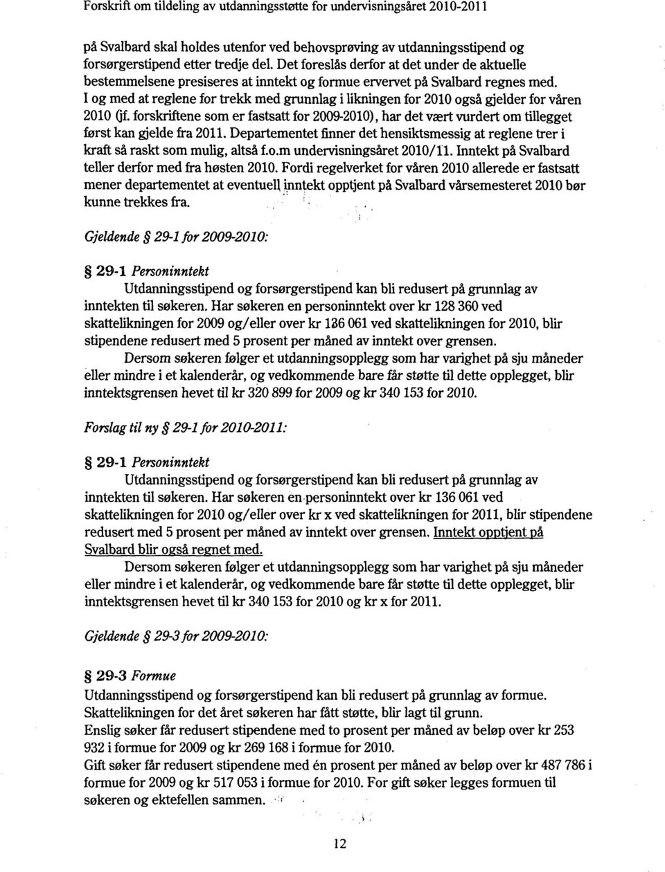 I og med at reglene for frekk med grunnlag i liknmgen for 2010 også gjelder for våren 2010 (jf forskriftene som er fastsatt for 2009-2010), har det vært vurdert om tillegget først kan gelde fra 2011.