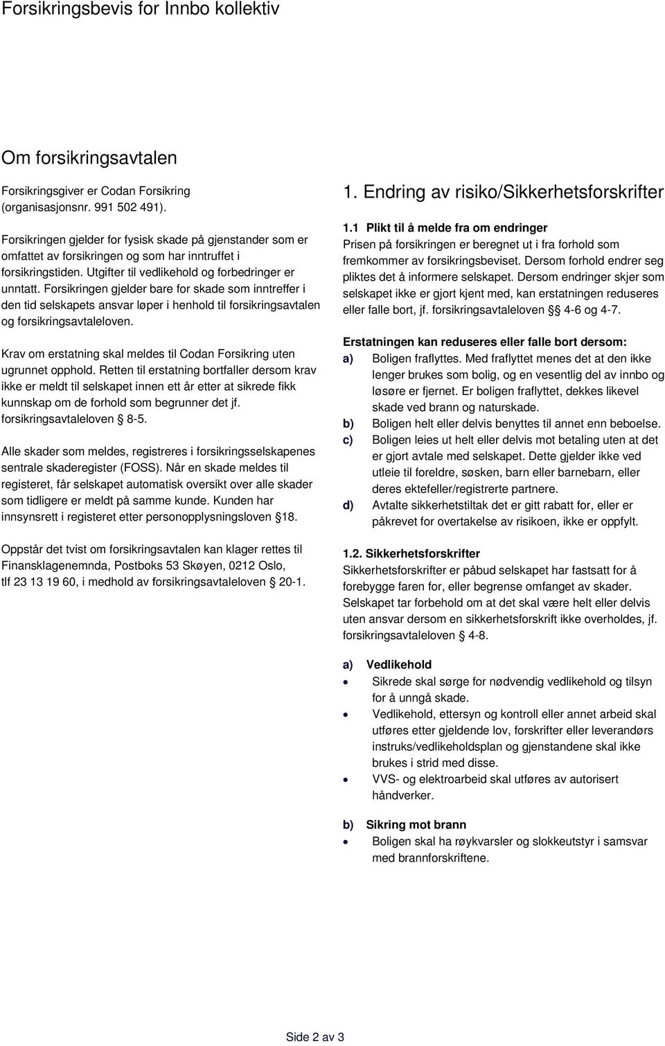 Forsikringen gjelder bare for skade som inntreffer i den tid selskapets ansvar løper i henhold til forsikringsavtalen og forsikringsavtaleloven.