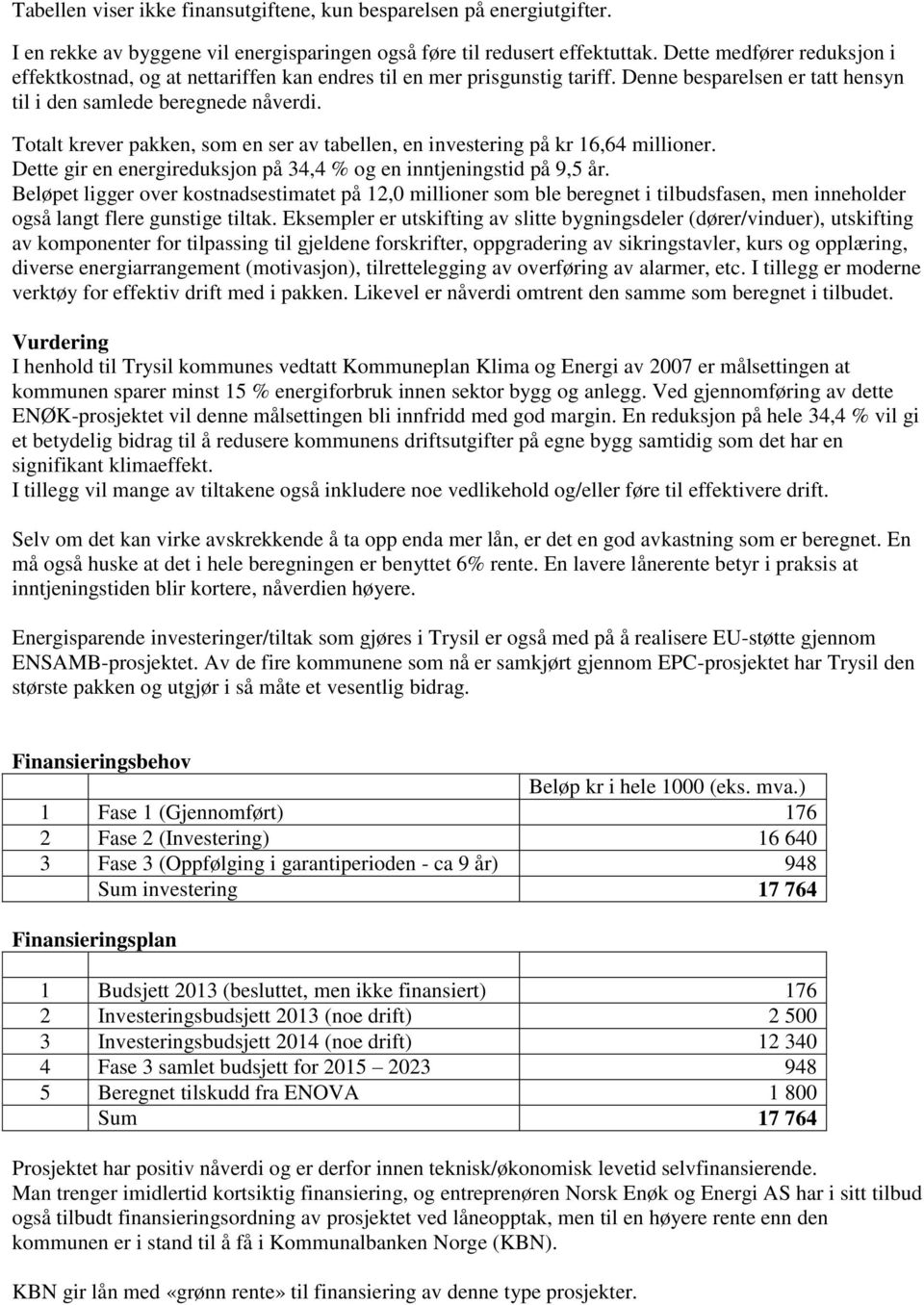 Totalt krever pakken, som en ser av tabellen, en investering på kr 16,64 millioner. Dette gir en energireduksjon på 34,4 % og en inntjeningstid på 9,5 år.