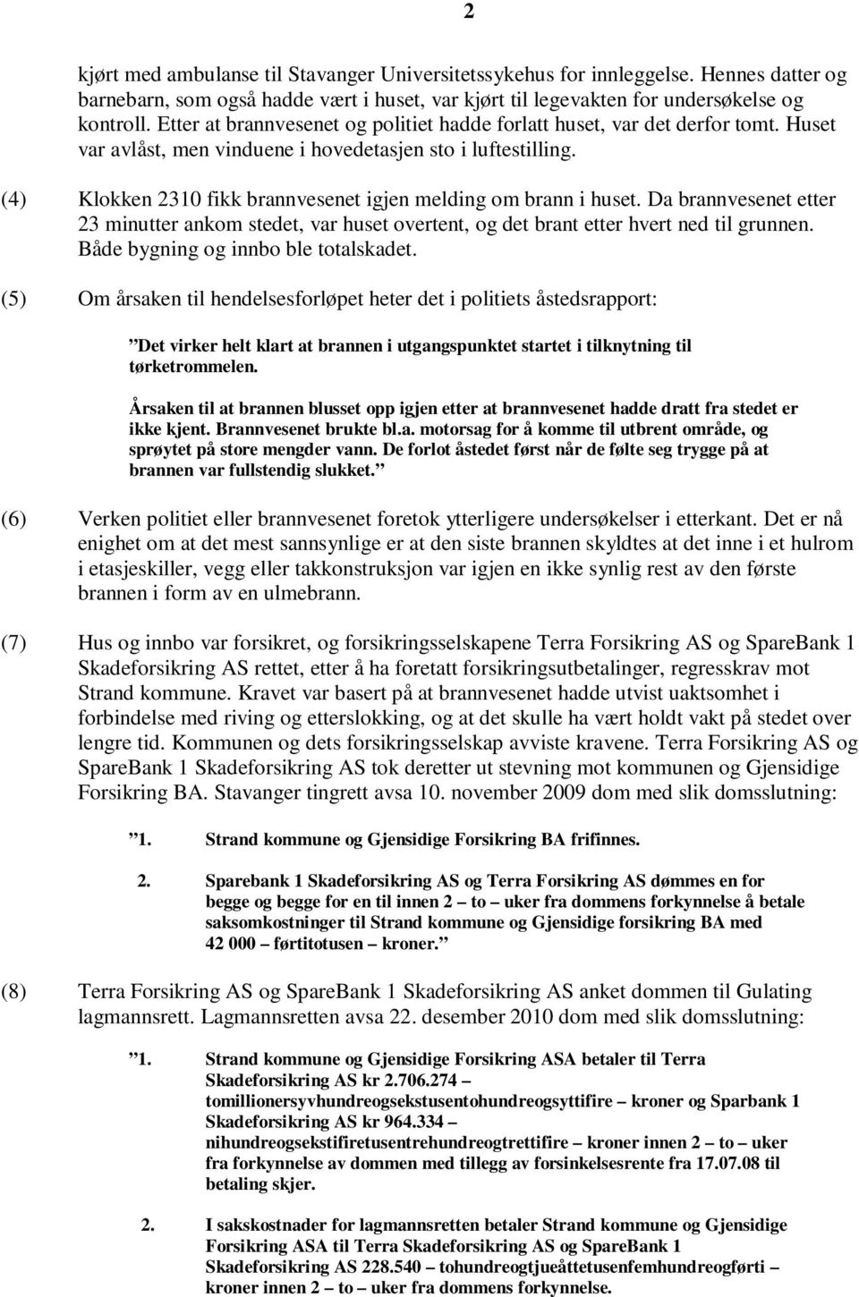 (4) Klokken 2310 fikk brannvesenet igjen melding om brann i huset. Da brannvesenet etter 23 minutter ankom stedet, var huset overtent, og det brant etter hvert ned til grunnen.