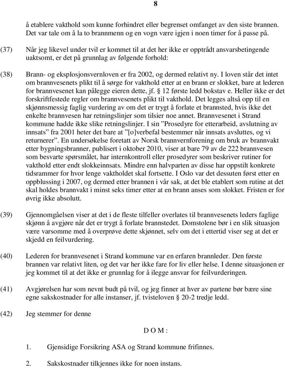 dermed relativt ny. I loven står det intet om brannvesenets plikt til å sørge for vakthold etter at en brann er slokket, bare at lederen for brannvesenet kan pålegge eieren dette, jf.