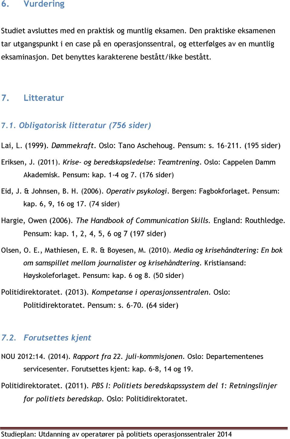 (2011). Krise- og beredskapsledelse: Teamtrening. Oslo: Cappelen Damm Akademisk. Pensum: kap. 1-4 og 7. (176 sider) Eid, J. & Johnsen, B. H. (2006). Operativ psykologi. Bergen: Fagbokforlaget.