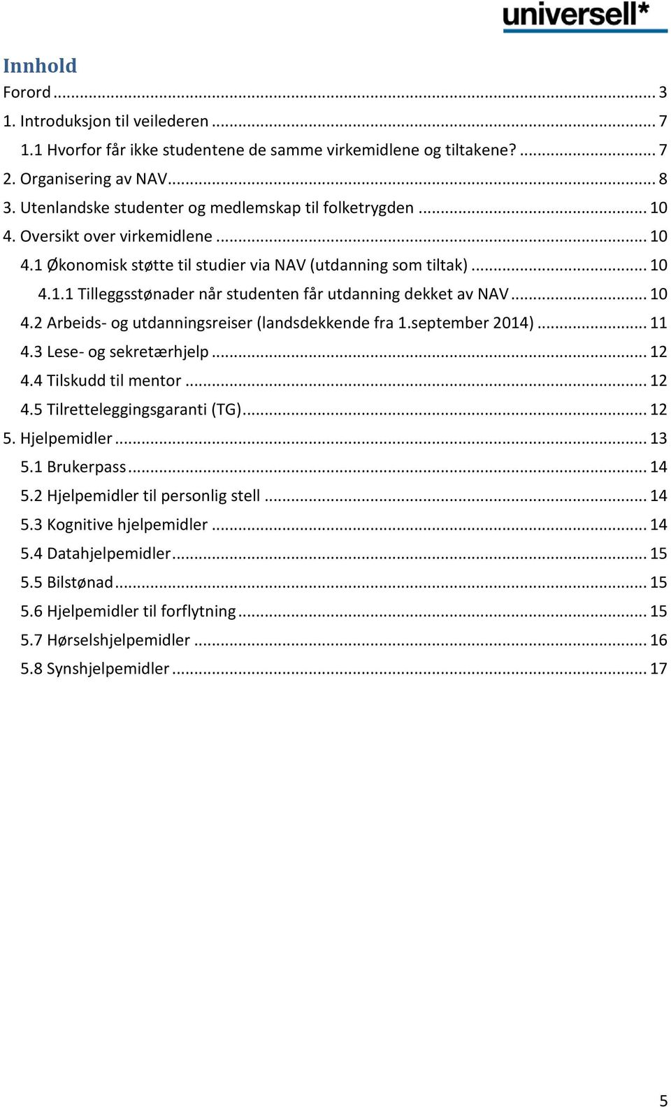 .. 10 4.2 Arbeids- og utdanningsreiser (landsdekkende fra 1.september 2014)... 11 4.3 Lese- og sekretærhjelp... 12 4.4 Tilskudd til mentor... 12 4.5 Tilretteleggingsgaranti (TG)... 12 5. Hjelpemidler.