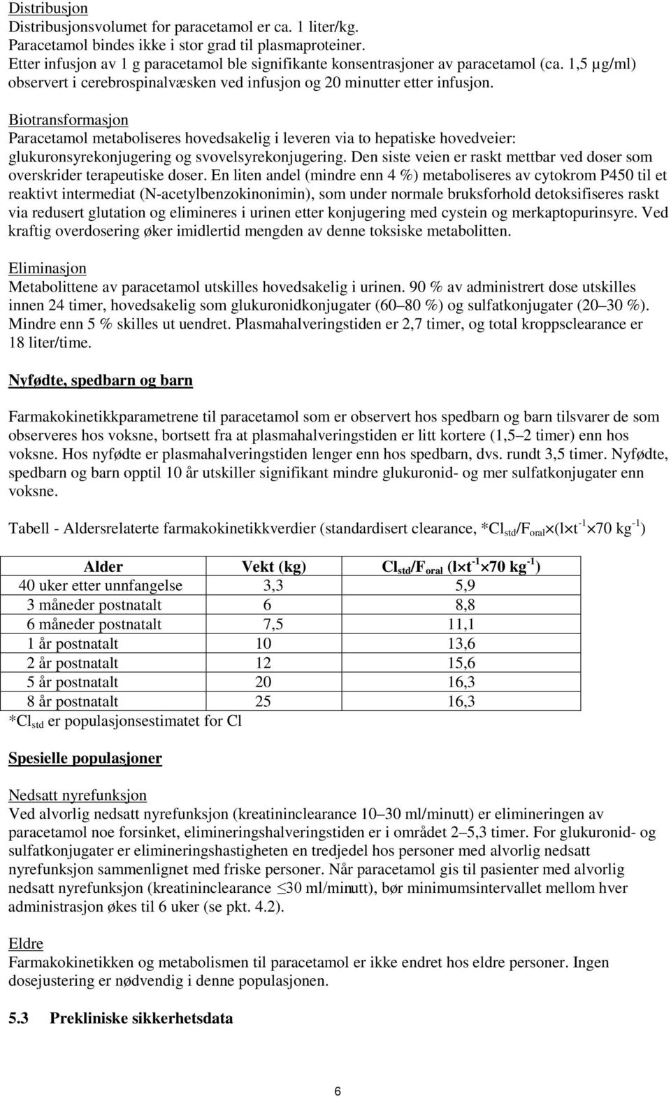 Biotransformasjon Paracetamol metaboliseres hovedsakelig i leveren via to hepatiske hovedveier: glukuronsyrekonjugering og svovelsyrekonjugering.