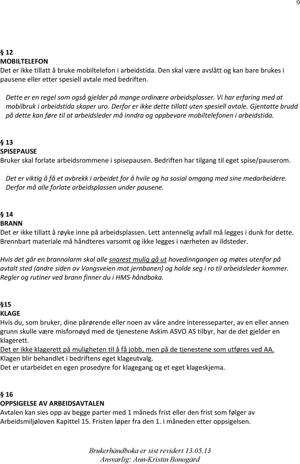 Gjentatte brudd på dette kan føre til at arbeidsleder må inndra og oppbevare mobiltelefonen i arbeidstida. 13 SPISEPAUSE Bruker skal forlate arbeidsrommene i spisepausen.