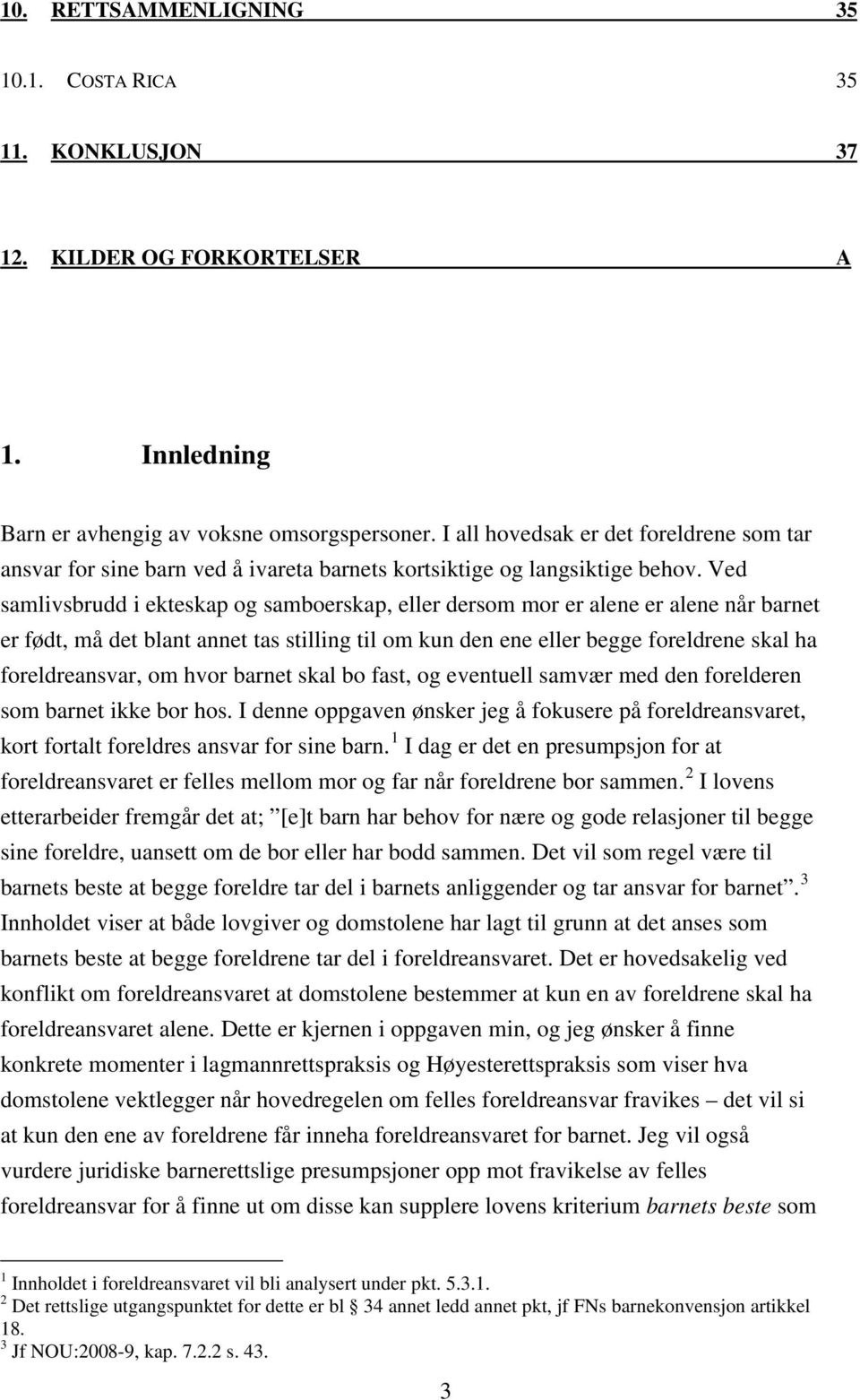 Ved samlivsbrudd i ekteskap og samboerskap, eller dersom mor er alene er alene når barnet er født, må det blant annet tas stilling til om kun den ene eller begge foreldrene skal ha foreldreansvar, om