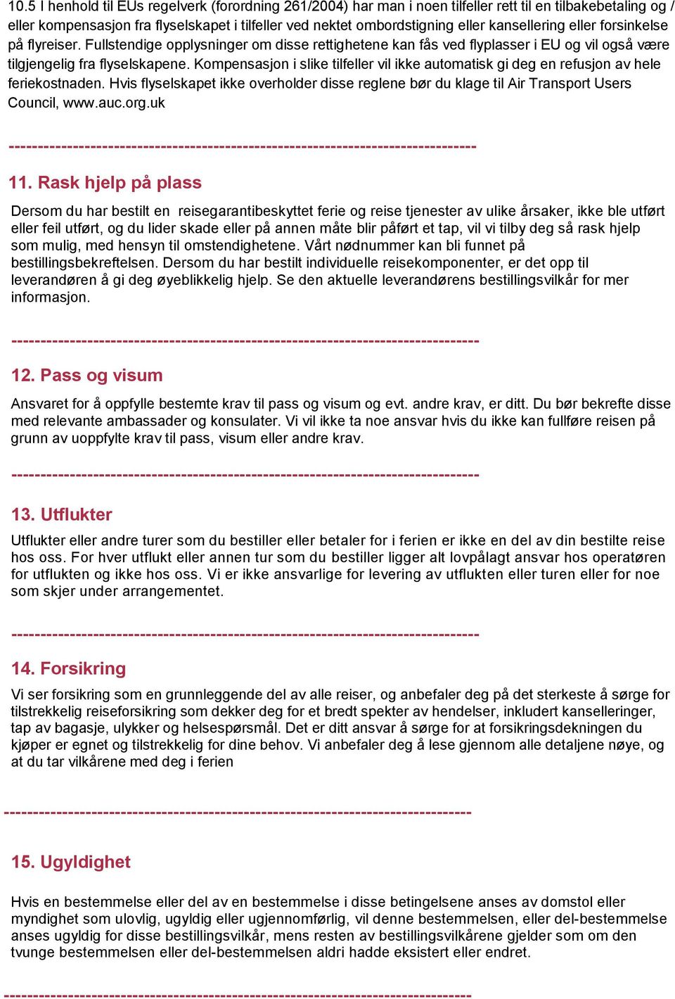 Kompensasjon i slike tilfeller vil ikke automatisk gi deg en refusjon av hele feriekostnaden. Hvis flyselskapet ikke overholder disse reglene bør du klage til Air Transport Users Council, www.auc.org.