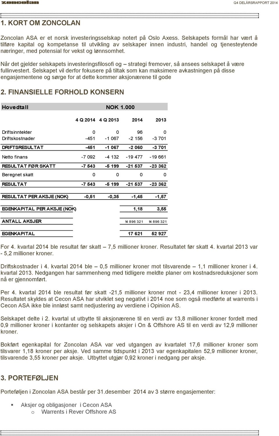 Når det gjelder selskapets investeringsfilosofi og strategi fremover, så ansees selskapet å være fullinvestert.