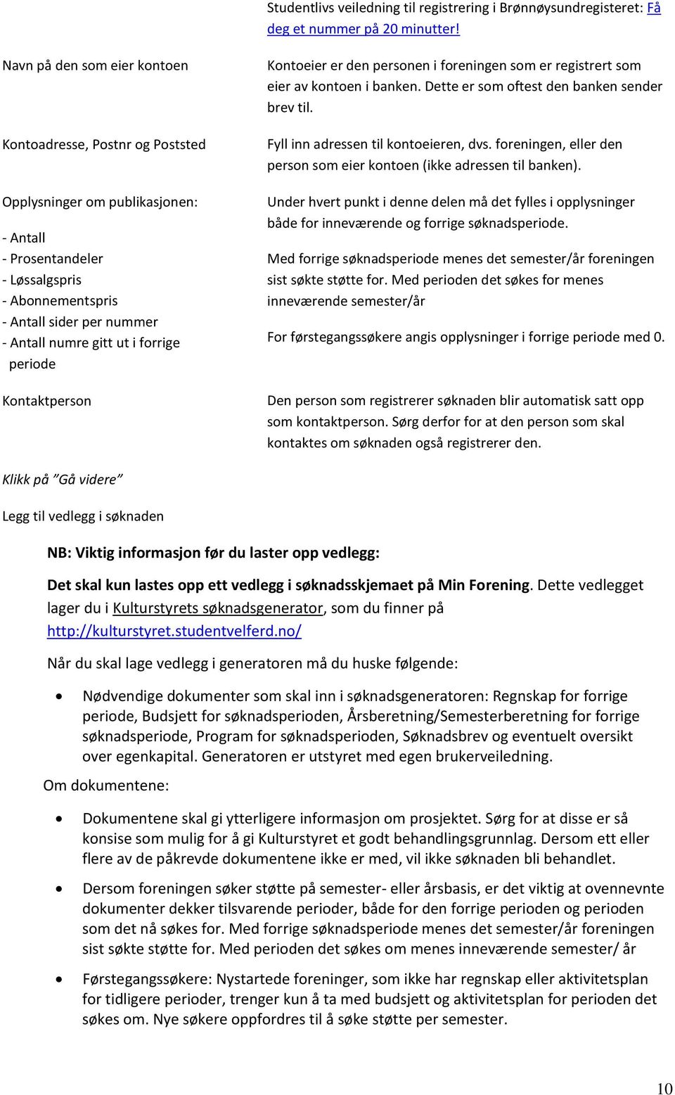 ut i forrige periode Kontaktperson Kontoeier er den personen i foreningen som er registrert som eier av kontoen i banken. Dette er som oftest den banken sender brev til.