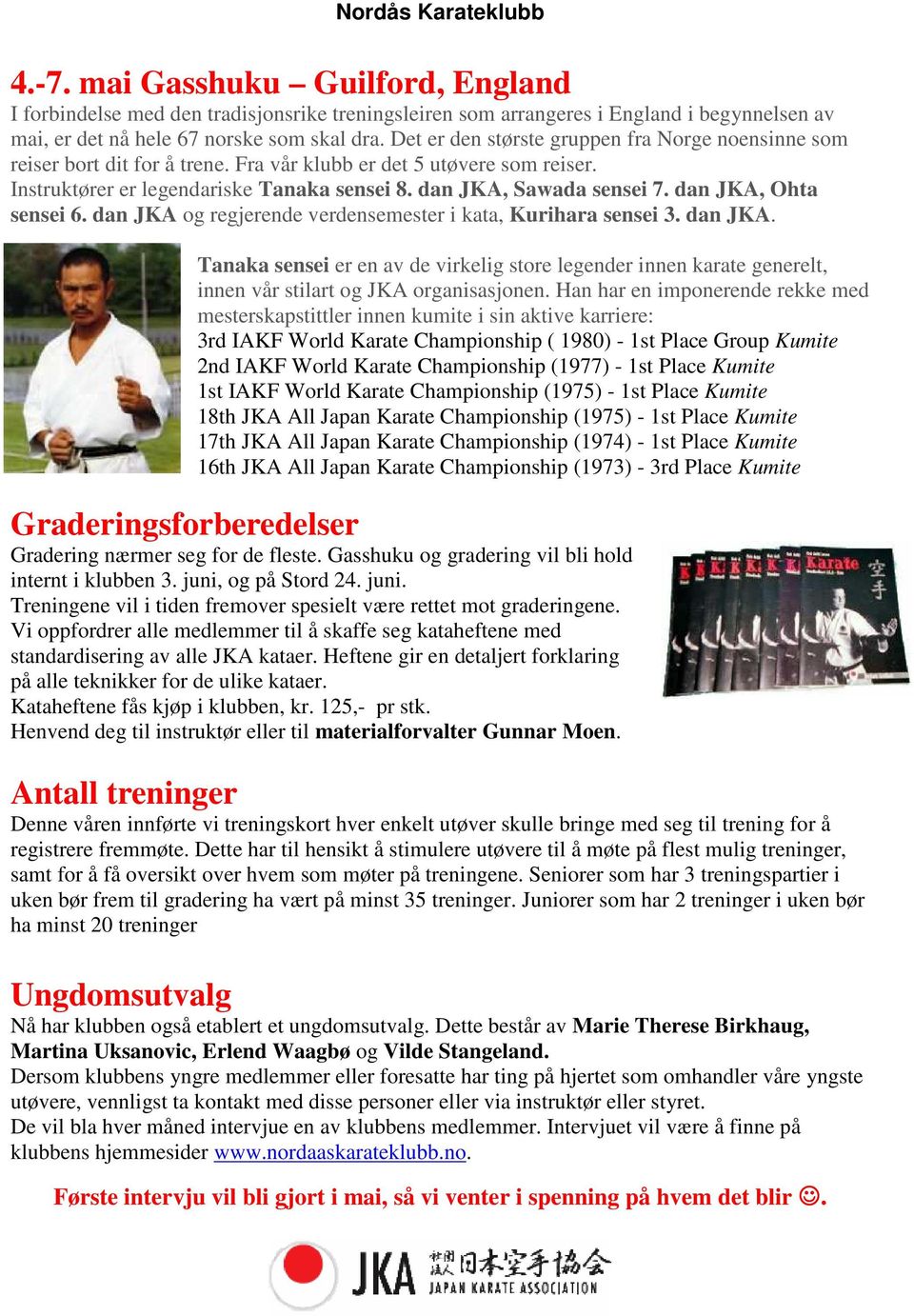 dan JKA, Ohta sensei 6. dan JKA og regjerende verdensemester i kata, Kurihara sensei 3. dan JKA. Tanaka sensei er en av de virkelig store legender innen karate generelt, innen vår stilart og JKA organisasjonen.